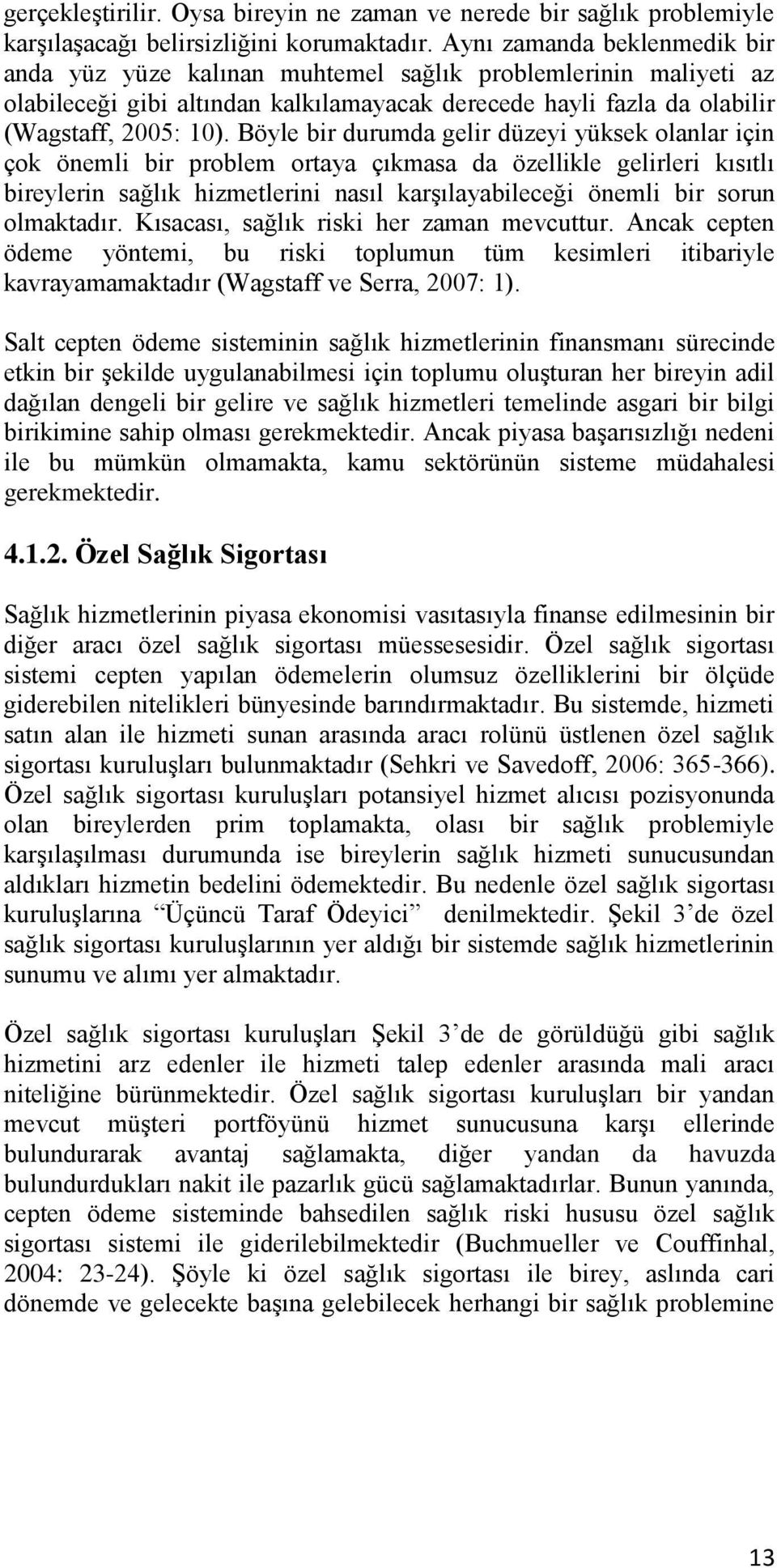 Böyle bir durumda gelir düzeyi yüksek olanlar için çok önemli bir problem ortaya çıkmasa da özellikle gelirleri kısıtlı bireylerin sağlık hizmetlerini nasıl karşılayabileceği önemli bir sorun