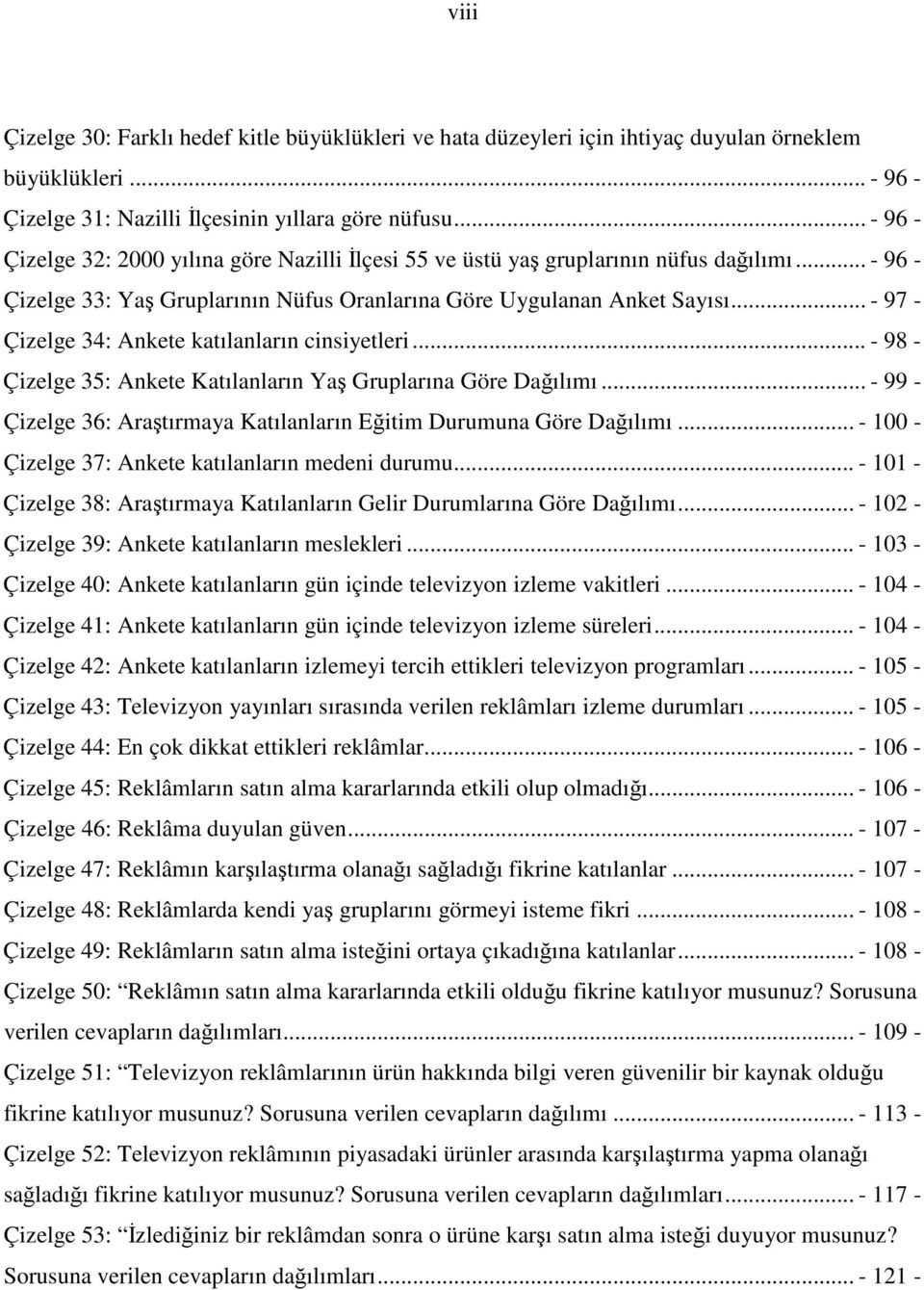 .. - 97 - Çizelge 34: Ankete katılanların cinsiyetleri... - 98 - Çizelge 35: Ankete Katılanların Ya Gruplarına Göre Daılımı... - 99 - Çizelge 36: Aratırmaya Katılanların Eitim Durumuna Göre Daılımı.