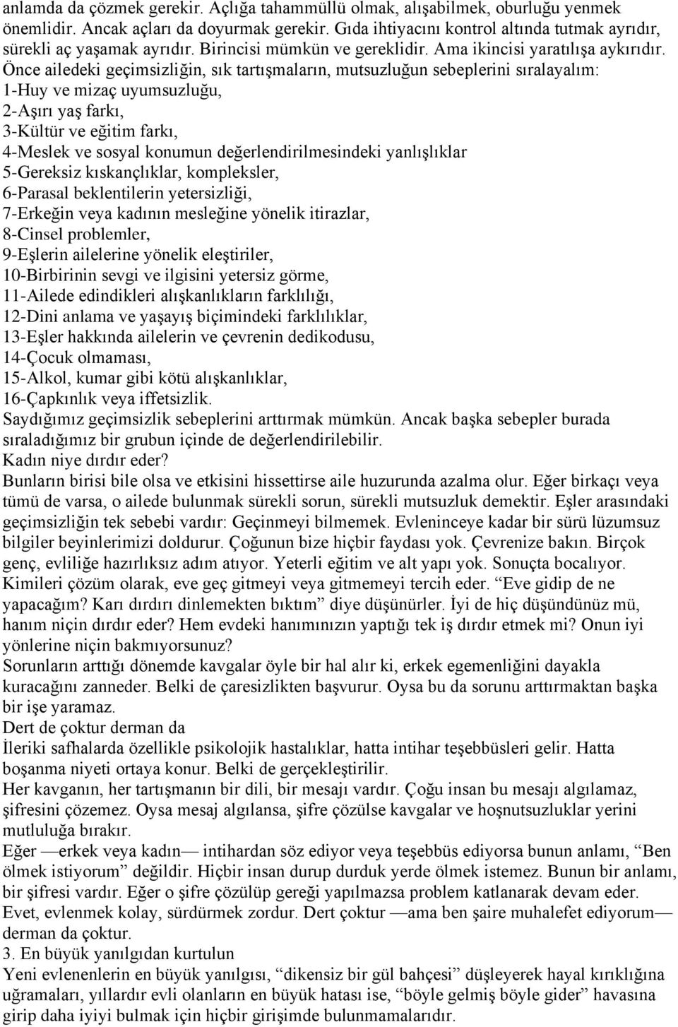 Önce ailedeki geçimsizliğin, sık tartışmaların, mutsuzluğun sebeplerini sıralayalım: 1-Huy ve mizaç uyumsuzluğu, 2-Aşırı yaş farkı, 3-Kültür ve eğitim farkı, 4-Meslek ve sosyal konumun