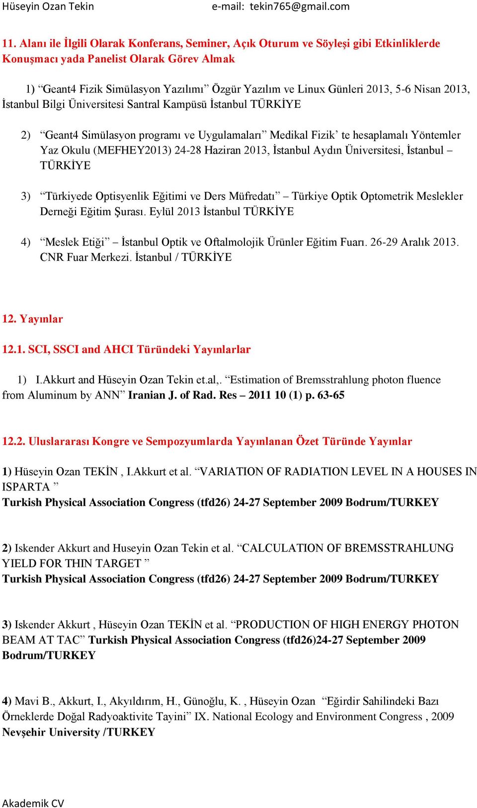 Haziran 2013, Ġstanbul Aydın Üniversitesi, Ġstanbul TÜRKĠYE 3) Türkiyede Optisyenlik Eğitimi ve Ders Müfredatı Türkiye Optik Optometrik Meslekler Derneği Eğitim ġurası.