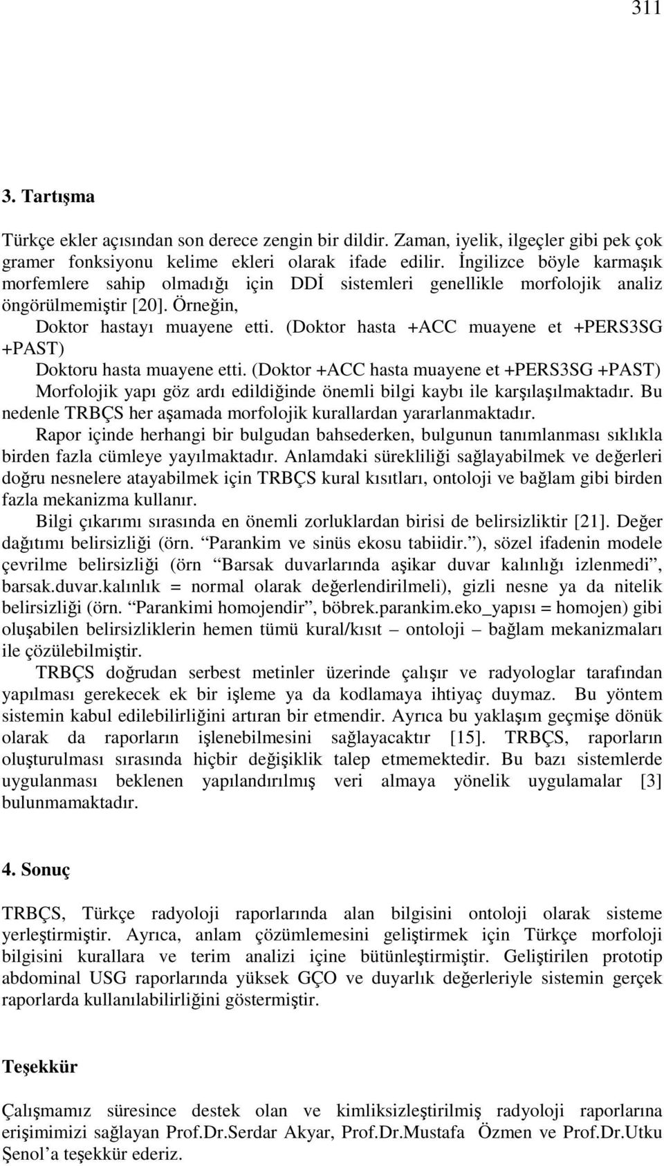 (Doktor hasta +ACC muayene et +PERS3SG +PAST) Doktoru hasta muayene etti. (Doktor +ACC hasta muayene et +PERS3SG +PAST) Morfolojik yapı göz ardı edildiğinde önemli bilgi kaybı ile karşılaşılmaktadır.