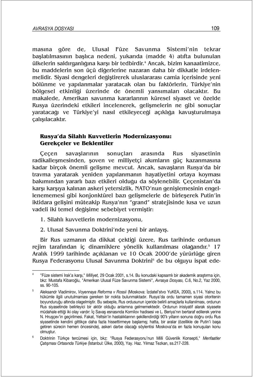 Siyasi dengeleri değiştirerek uluslararası camia içerisinde yeni bölünme ve yapılanmalar yaratacak olan bu faktörlerin, Türkiye nin bölgesel etkinliği üzerinde de önemli yansımaları olacaktır.