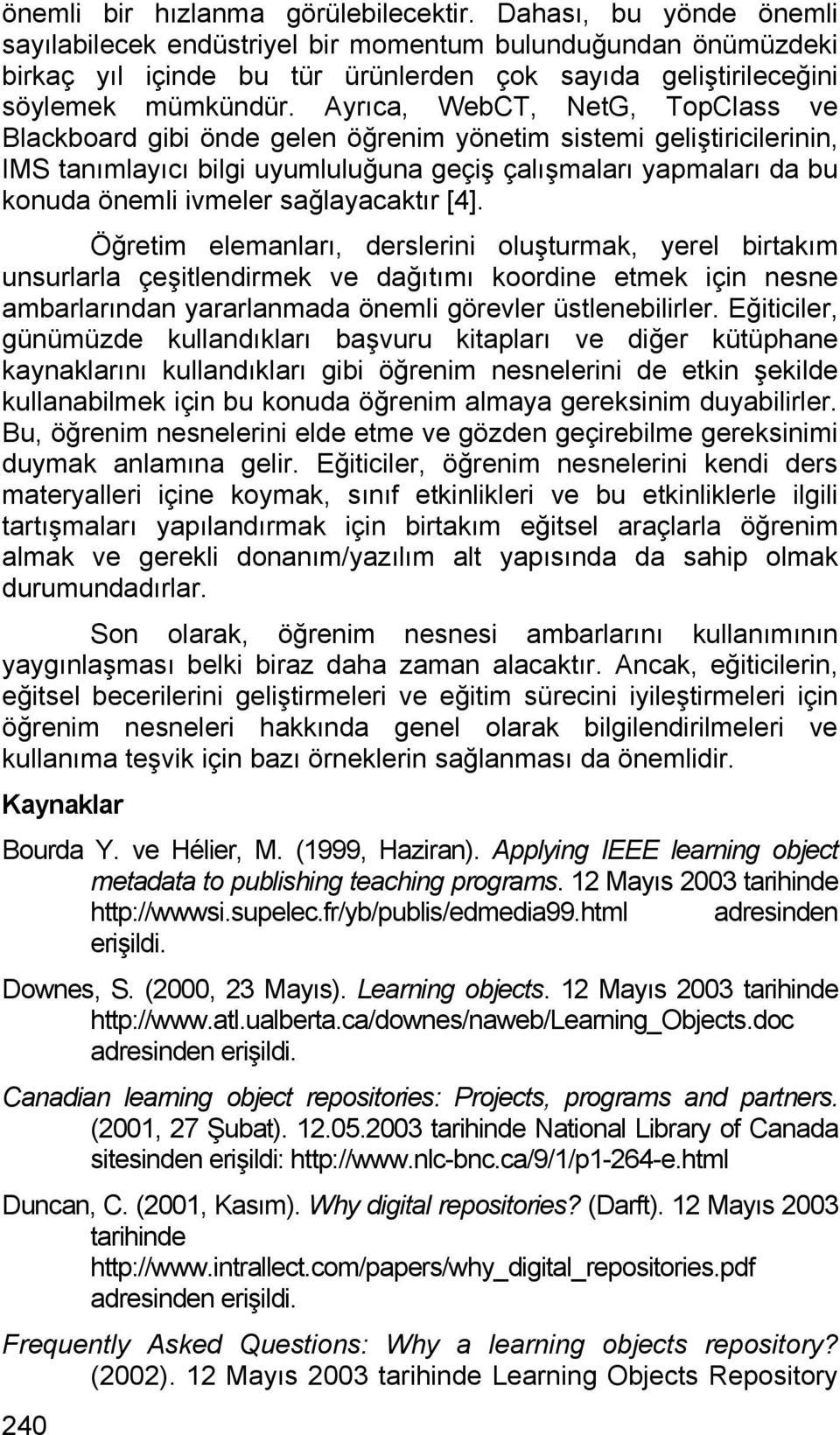 Ayrıca, WebCT, NetG, TopClass ve Blackboard gibi önde gelen öğrenim yönetim sistemi geliştiricilerinin, IMS tanımlayıcı bilgi uyumluluğuna geçiş çalışmaları yapmaları da bu konuda önemli ivmeler