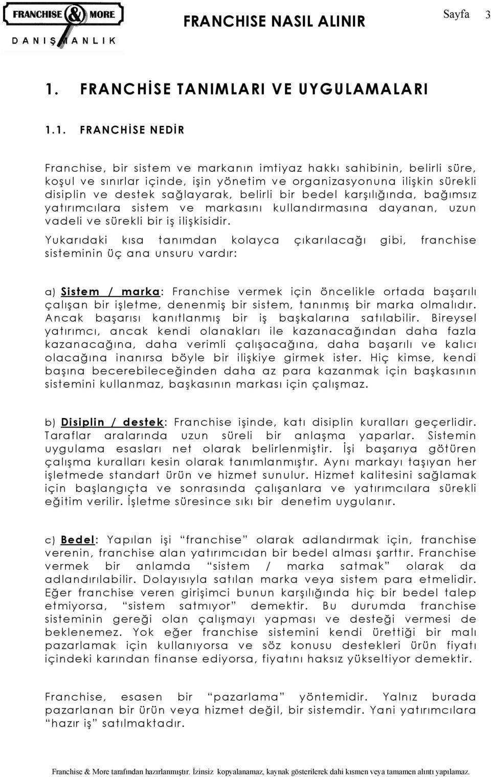 Yukarıdaki kısa tanımdan kolayca çıkarılacağı gibi, franchise sisteminin üç ana unsuru vardır: a) Sistem / marka: Franchise vermek için öncelikle ortada başarılı çalışan bir işletme, denenmiş bir