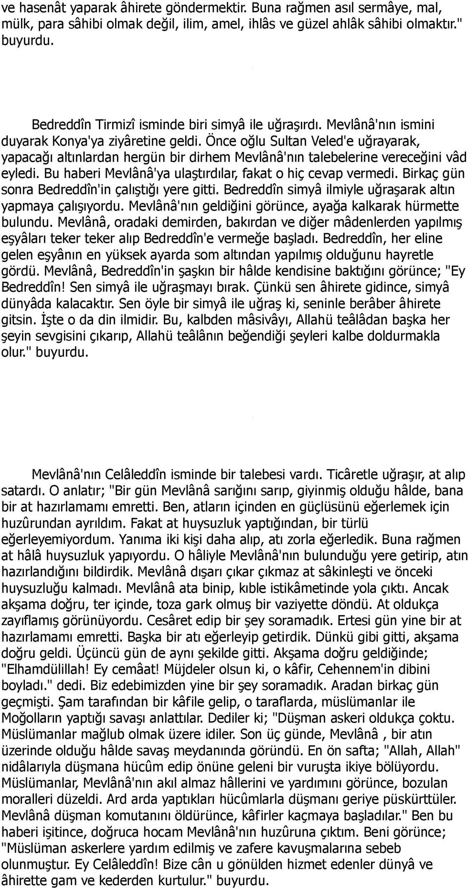 Önce oğlu Sultan Veled'e uğrayarak, yapacağı altınlardan hergün bir dirhem Mevlânâ'nın talebelerine vereceğini vâd eyledi. Bu haberi Mevlânâ'ya ulaştırdılar, fakat o hiç cevap vermedi.