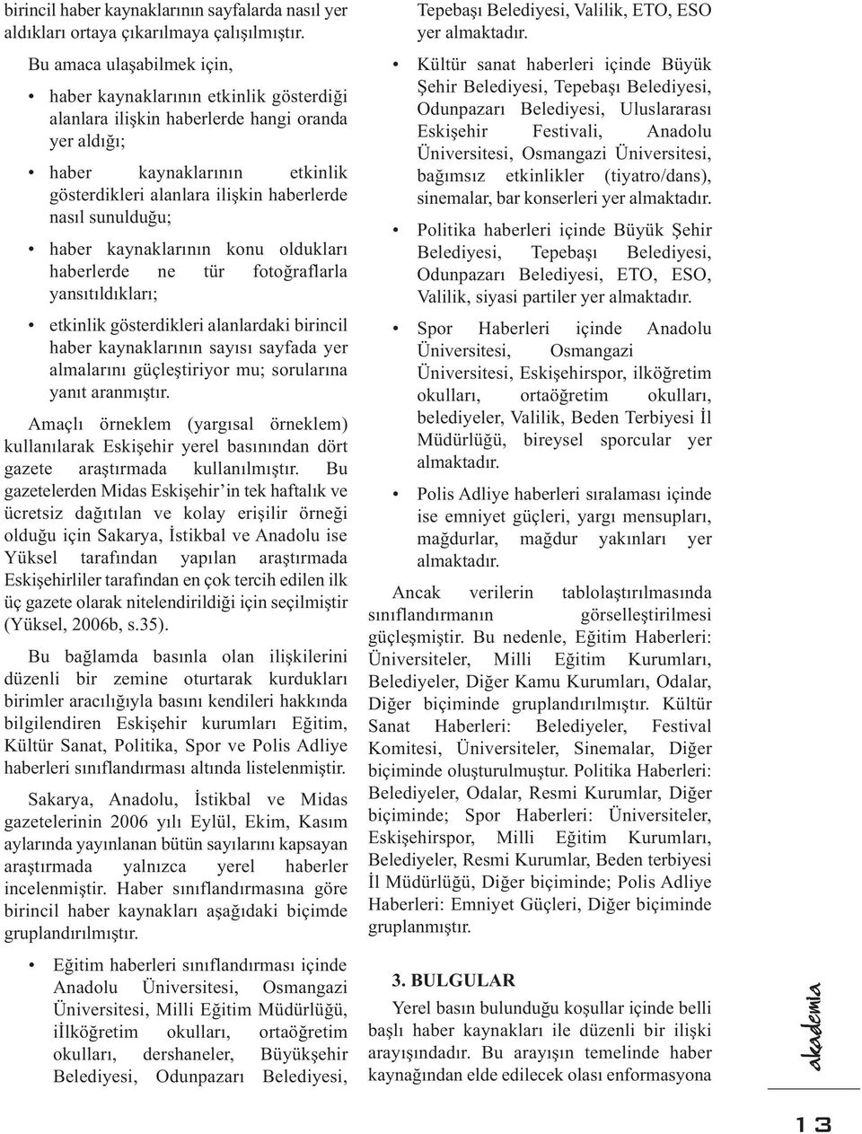 sunulduğu; haber kaynaklarının konu oldukları haberlerde ne tür fotoğraflarla yansıtıldıkları; etkinlik gösterdikleri alanlardaki birincil haber kaynaklarının sayısı sayfada yer almalarını