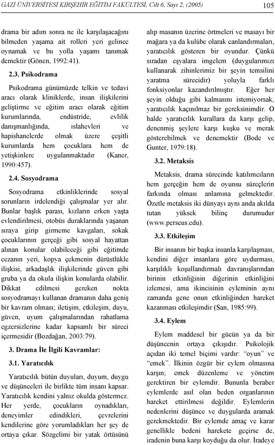 Psikodrama Psikodrama günümüzde telkin ve tedavi aracı olarak kliniklerde, insan ilişkilerini geliştirme ve eğitim aracı olarak eğitim kurumlarında, endüstride, evlilik danışmanlığında, ıslahevleri