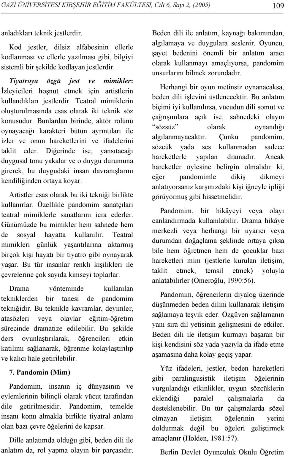 Tiyatroya özgü jest ve mimikler: İzleyicileri hoşnut etmek için artistlerin kullandıkları jestlerdir. Teatral mimiklerin oluşturulmasında esas olarak iki teknik söz konusudur.