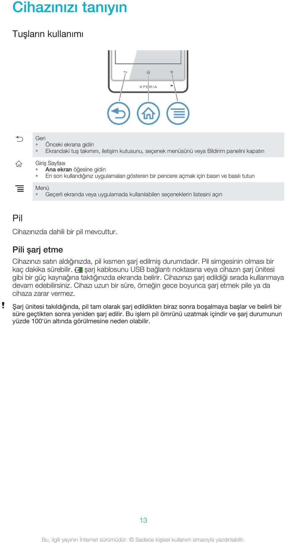 mevcuttur. Pili şarj etme Cihazınızı satın aldığınızda, pil kısmen şarj edilmiş durumdadır. Pil simgesinin olması bir kaç dakika sürebilir.