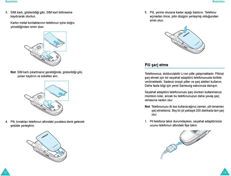 Pili şarj etme Not: SIM kartı çıkartmanız gerektiğinde, gösterildiği gibi, yukarı kaydırın ve soketten alın. Telefonunuz, doldurulabilir Li-ion pille çalışmaktadır.