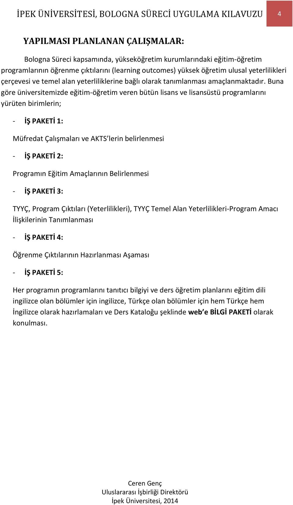 Buna göre üniversitemizde eğitim-öğretim veren bütün lisans ve lisansüstü programlarını yürüten birimlerin; - İŞ PAKETİ 1: Müfredat Çalışmaları ve AKTS lerin belirlenmesi - İŞ PAKETİ 2: Programın