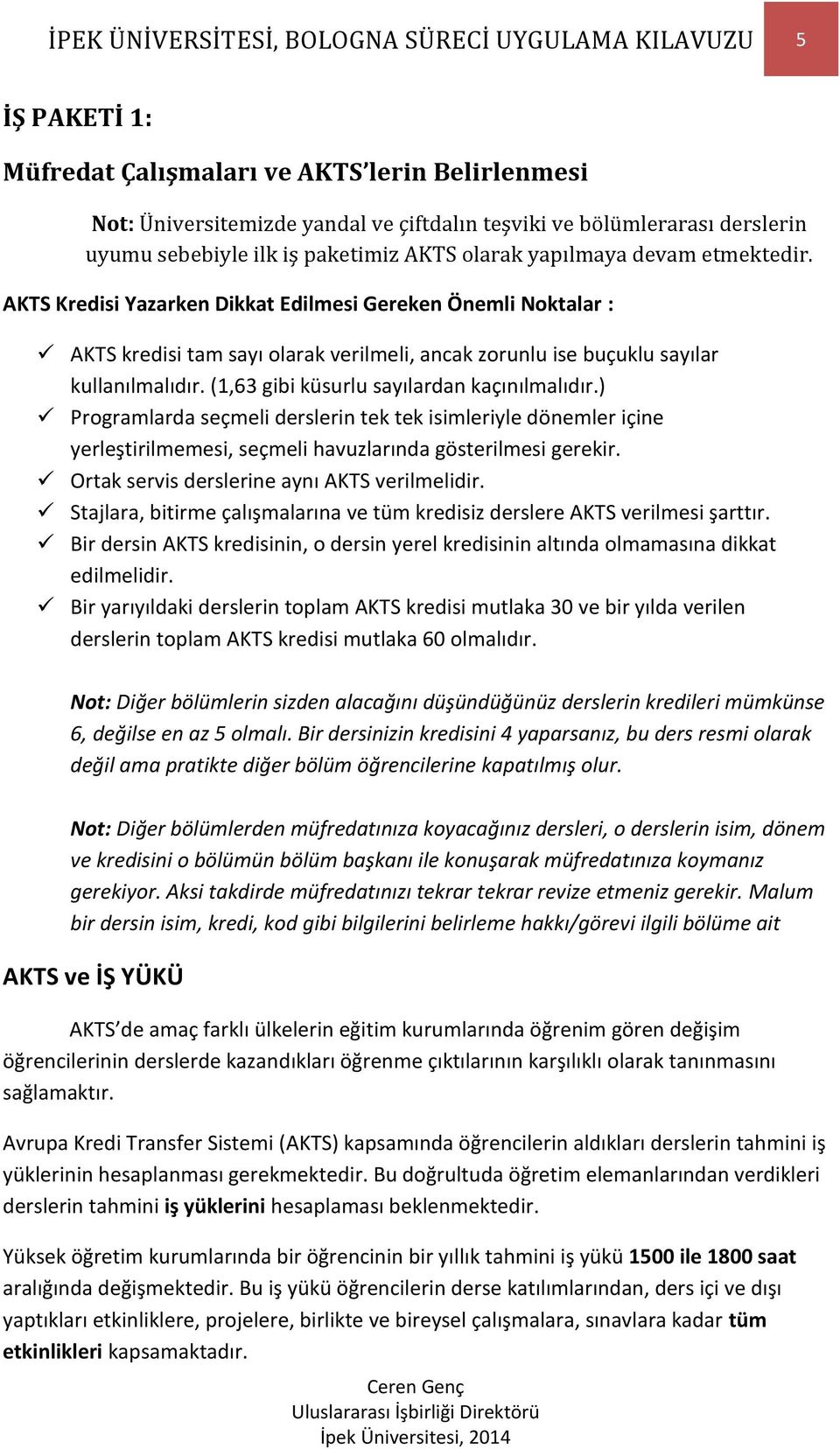 AKTS Kredisi Yazarken Dikkat Edilmesi Gereken Önemli Noktalar : AKTS kredisi tam sayı olarak verilmeli, ancak zorunlu ise buçuklu sayılar kullanılmalıdır. (1,63 gibi küsurlu sayılardan kaçınılmalıdır.