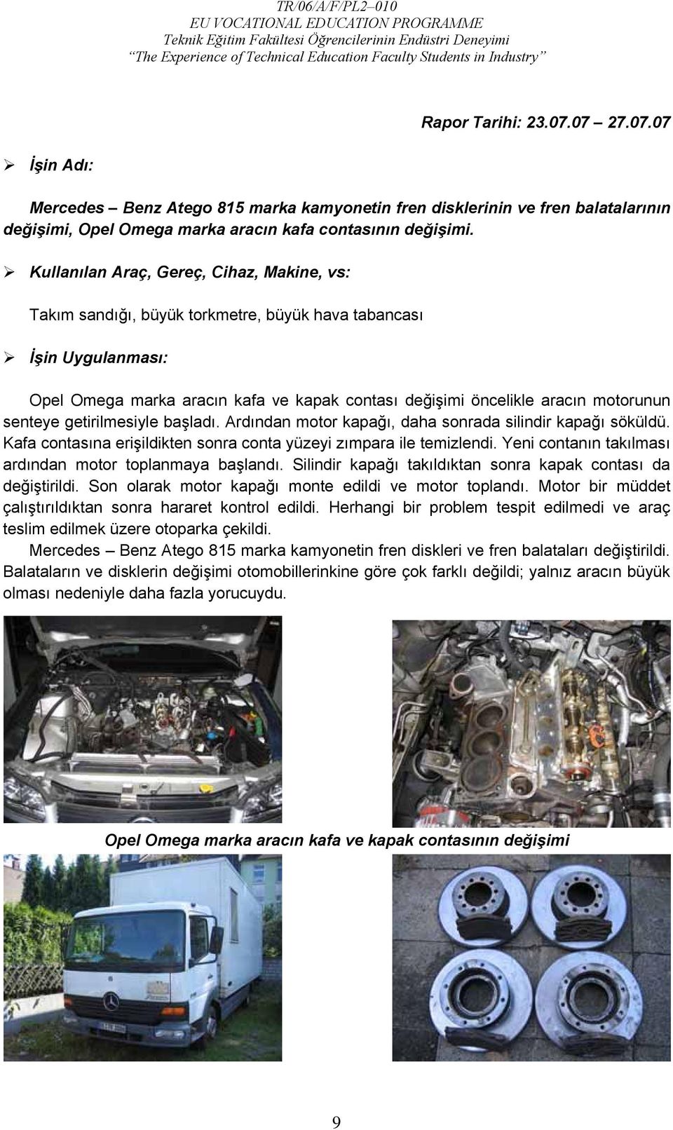 getirilmesiyle başladı. Ardından motor kapağı, daha sonrada silindir kapağı söküldü. Kafa contasına erişildikten sonra conta yüzeyi zımpara ile temizlendi.