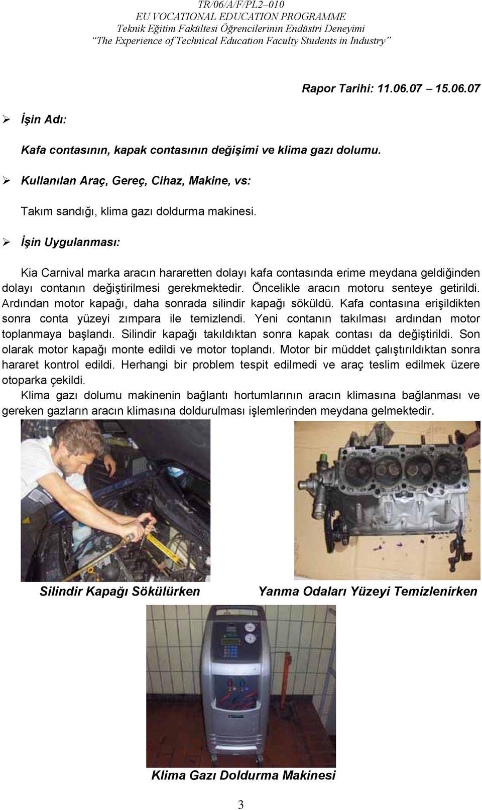 Ardından motor kapağı, daha sonrada silindir kapağı söküldü. Kafa contasına erişildikten sonra conta yüzeyi zımpara ile temizlendi. Yeni contanın takılması ardından motor toplanmaya başlandı.