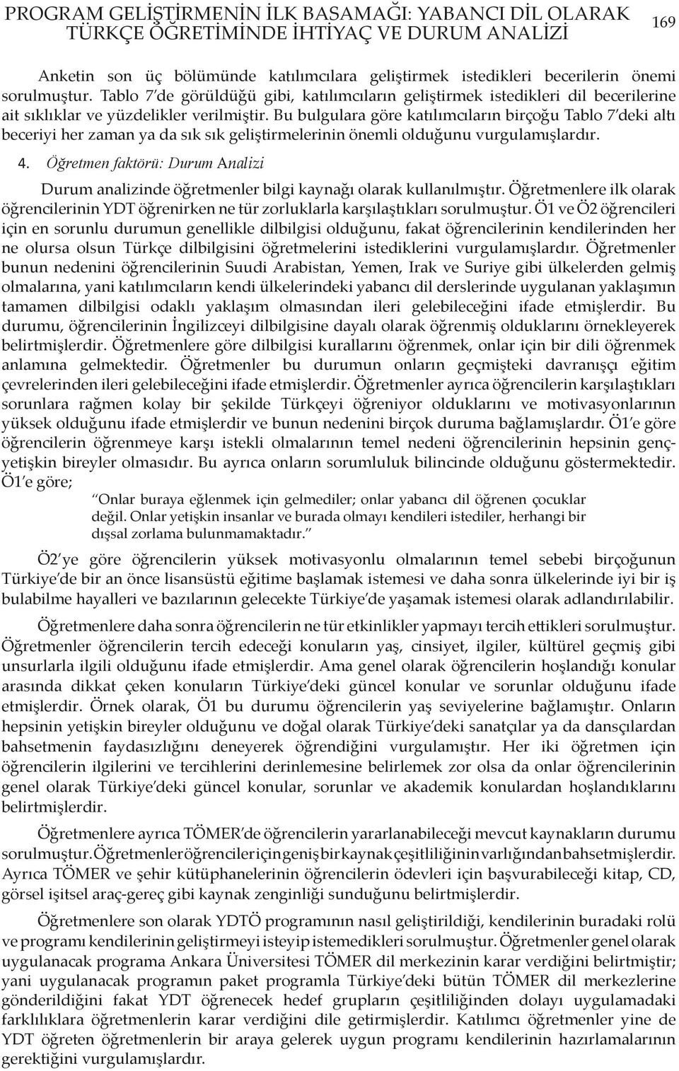 Bu bulgulara göre katılımcıların birçoğu Tablo 7 deki altı beceriyi her zaman ya da sık sık geliştirmelerinin önemli olduğunu vurgulamışlardır. 4.