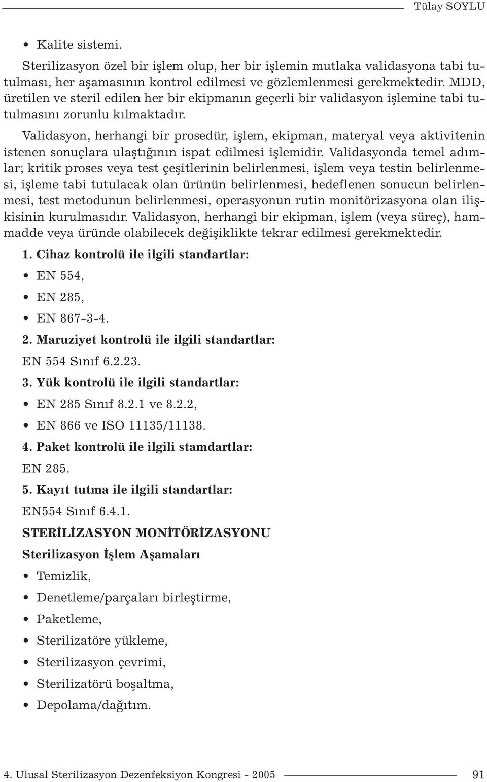 Validasyon, herhangi bir prosedür, işlem, ekipman, materyal veya aktivitenin istenen sonuçlara ulaştığının ispat edilmesi işlemidir.