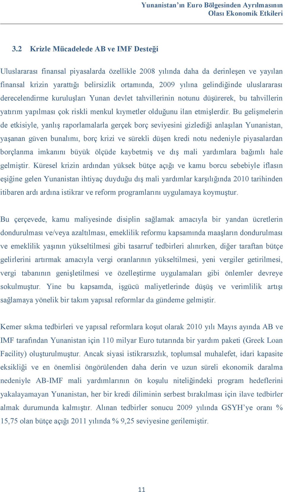 Bu gelişmelerin de etkisiyle, yanlış raporlamalarla gerçek borç seviyesini gizlediği anlaşılan Yunanistan, yaşanan güven bunalımı, borç krizi ve sürekli düşen kredi notu nedeniyle piyasalardan