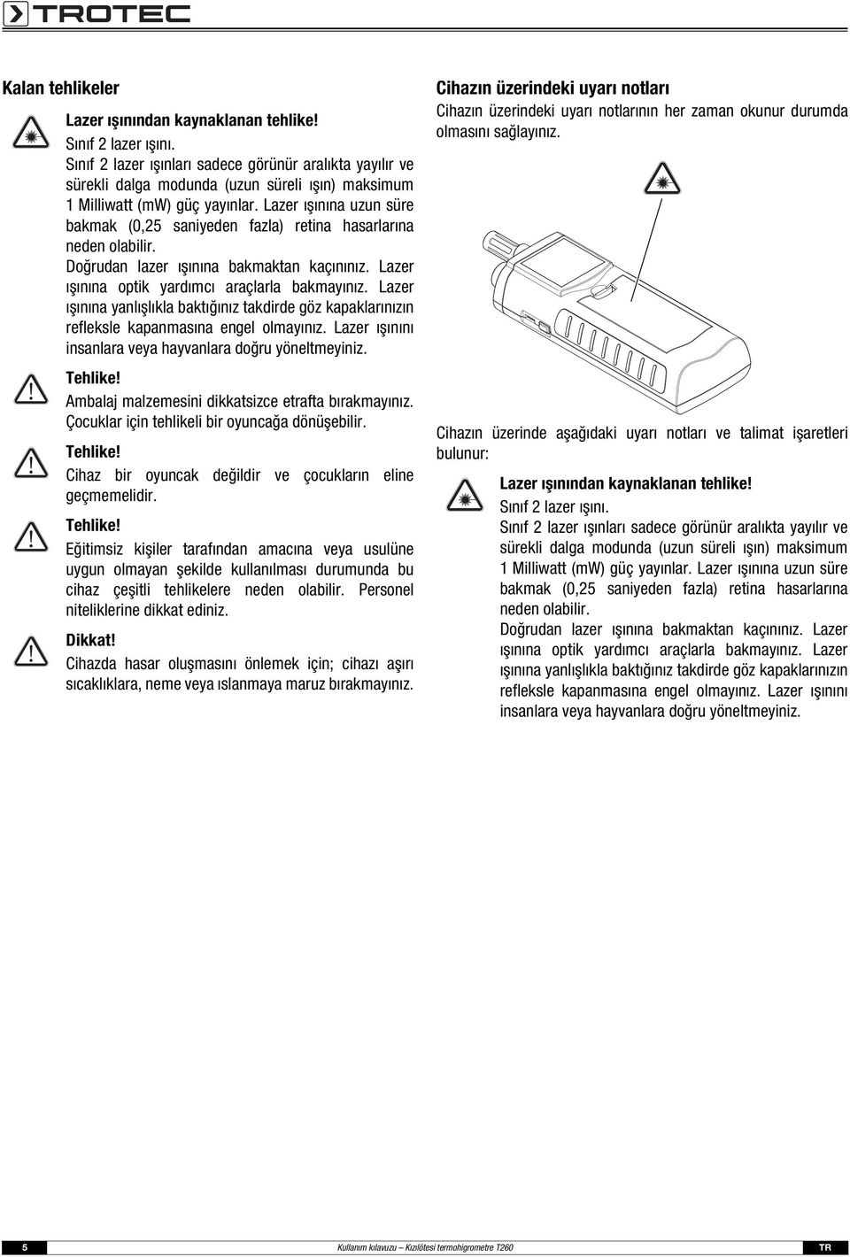 Lazer ışınına uzun süre bakmak (0,25 saniyeden fazla) retina hasarlarına neden olabilir. Doğrudan lazer ışınına bakmaktan kaçınınız. Lazer ışınına optik yardımcı araçlarla bakmayınız.