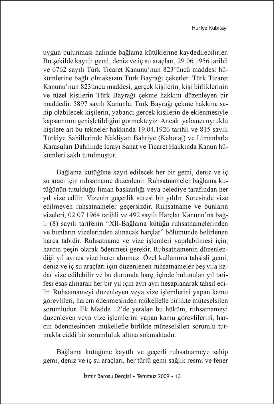 Türk Ticaret Kanunu nun 823üncü maddesi, gerçek kişilerin, kişi birliklerinin ve tüzel kişilerin Türk Bayrağı çekme hakkını düzenleyen bir maddedir.