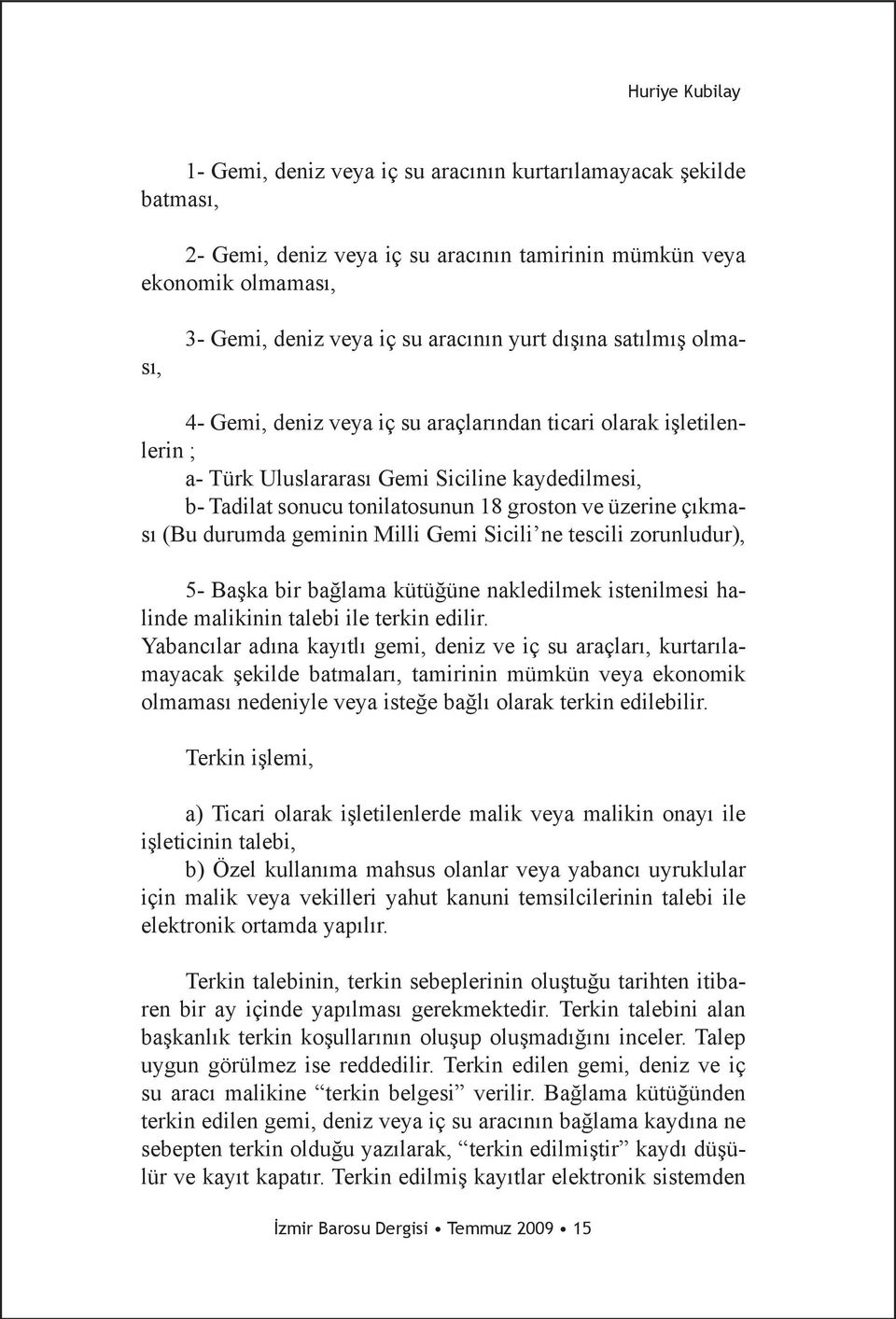 çıkması (Bu durumda geminin Milli Gemi Sicili ne tescili zorunludur), 5- Başka bir bağlama kütüğüne nakledilmek istenilmesi halinde malikinin talebi ile terkin edilir.