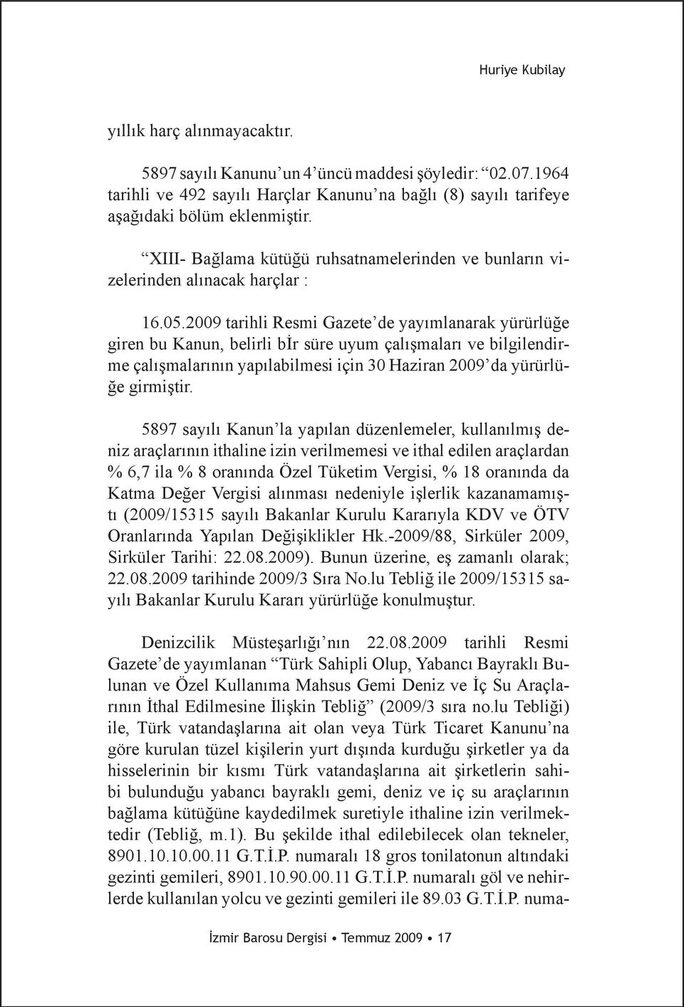 2009 tarihli Resmi Gazete de yayımlanarak yürürlüğe giren bu Kanun, belirli bir süre uyum çalışmaları ve bilgilendirme çalışmalarının yapılabilmesi için 30 Haziran 2009 da yürürlüğe girmiştir.