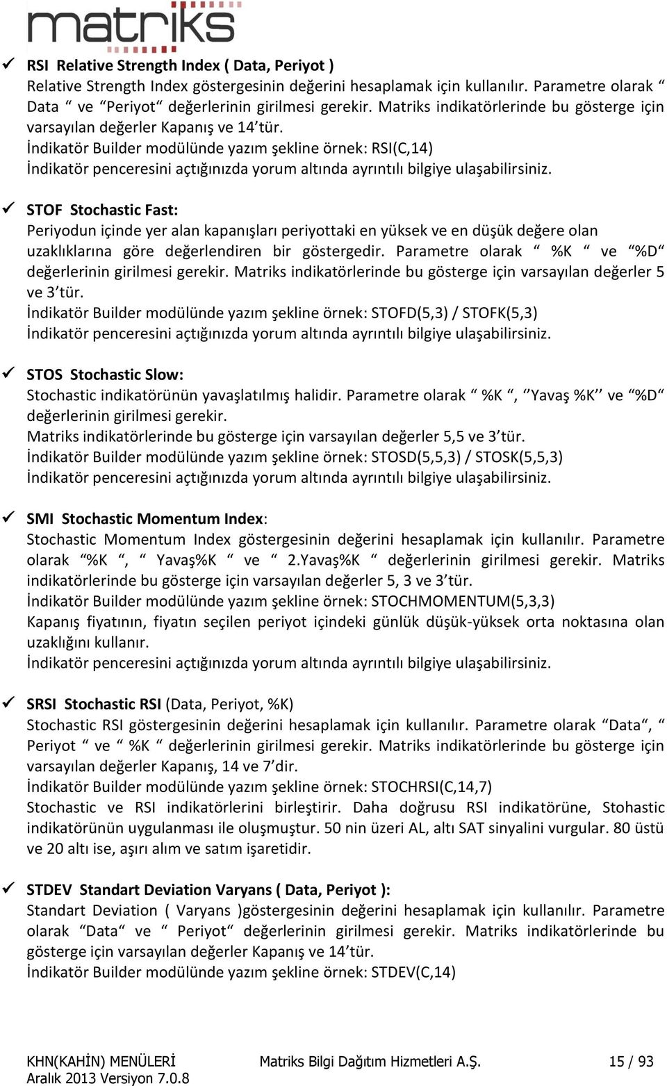 İndikatör Builder modülünde yazım şekline örnek: RSI(C,14) STOF Stochastic Fast: Periyodun içinde yer alan kapanışları periyottaki en yüksek ve en düşük değere olan uzaklıklarına göre değerlendiren