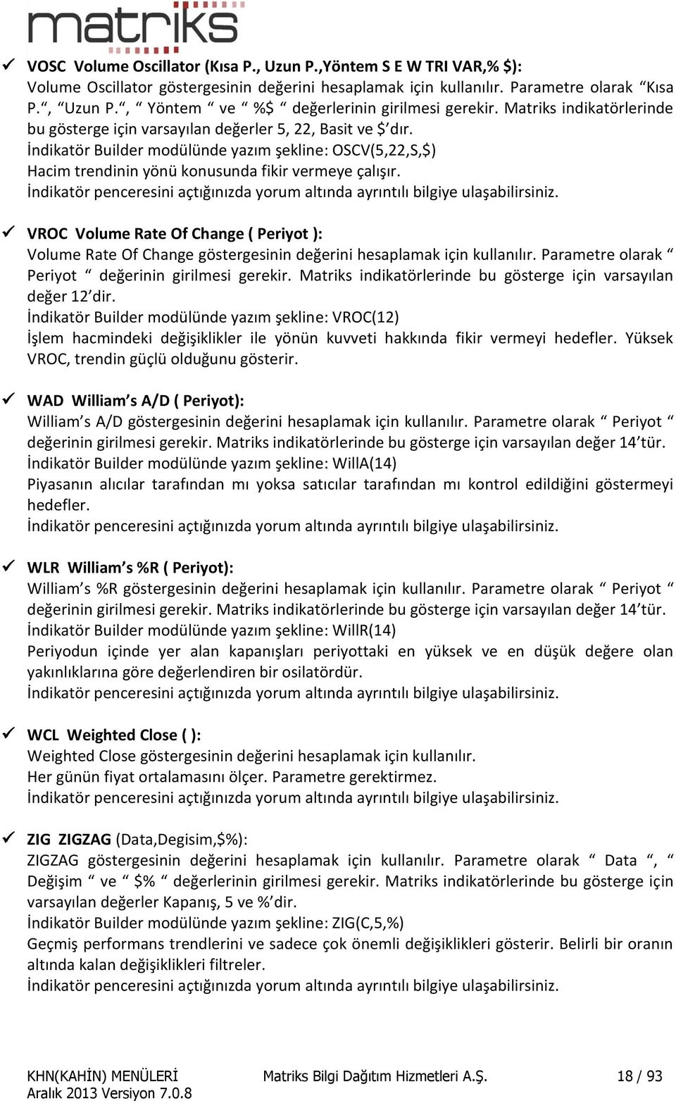 VROC Volume Rate Of Change ( Periyot ): Volume Rate Of Change göstergesinin değerini hesaplamak için kullanılır. Parametre olarak Periyot değerinin girilmesi gerekir.