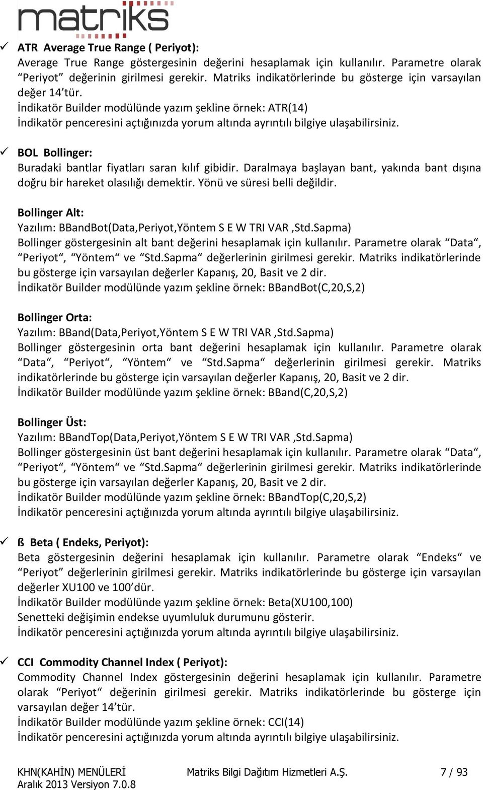 Daralmaya başlayan bant, yakında bant dışına doğru bir hareket olasılığı demektir. Yönü ve süresi belli değildir. Bollinger Alt: Yazılım: BBandBot(Data,Periyot,Yöntem S E W TRI VAR,Std.