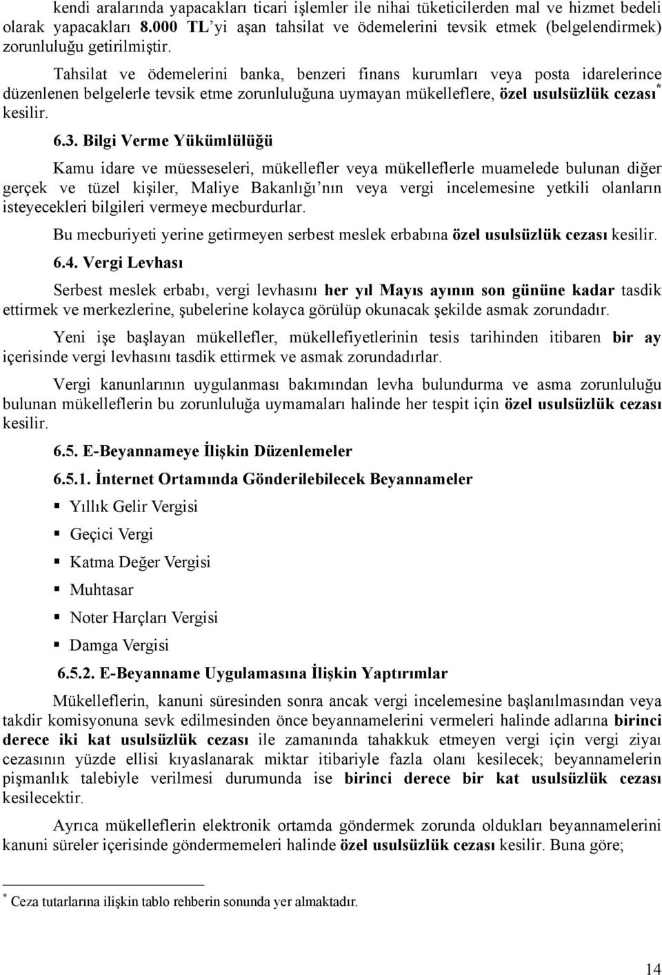 Tahsilat ve ödemelerini banka, benzeri finans kurumları veya posta idarelerince düzenlenen belgelerle tevsik etme zorunluluğuna uymayan mükelleflere, özel usulsüzlük cezası * kesilir. 6.3.