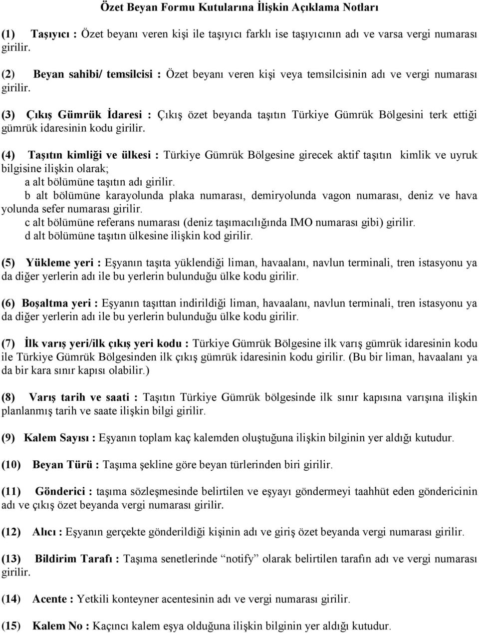 (3) Çıkış Gümrük İdaresi : Çıkış özet beyanda taşıtın Türkiye Gümrük Bölgesini terk ettiği gümrük idaresinin kodu girilir.