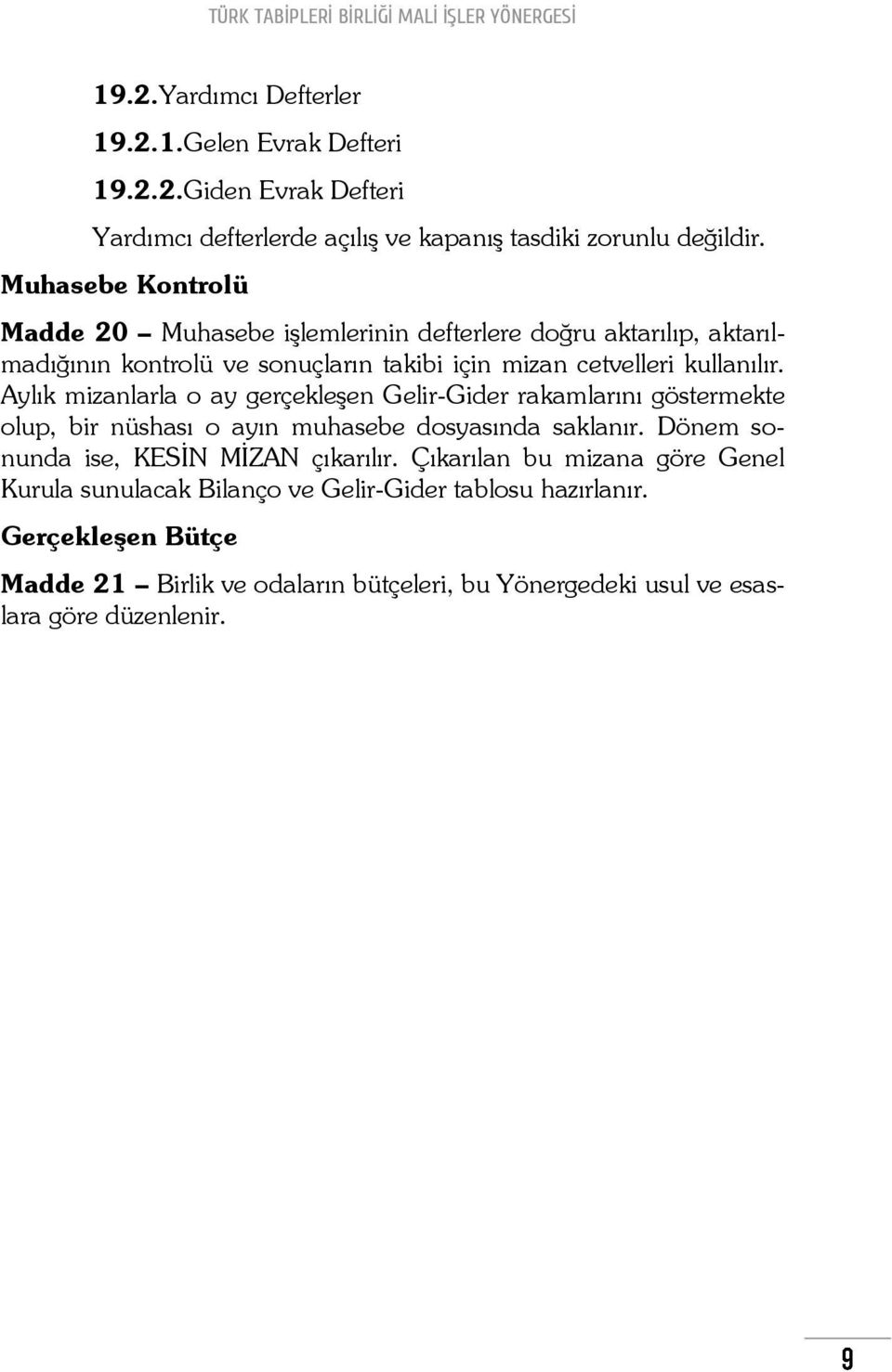 Aylık mizanlarla o ay gerçekleşen Gelir-Gider rakamlarını göstermekte olup, bir nüshası o ayın muhasebe dosyasında saklanır. Dönem sonunda ise, KESİN MİZAN çıkarılır.