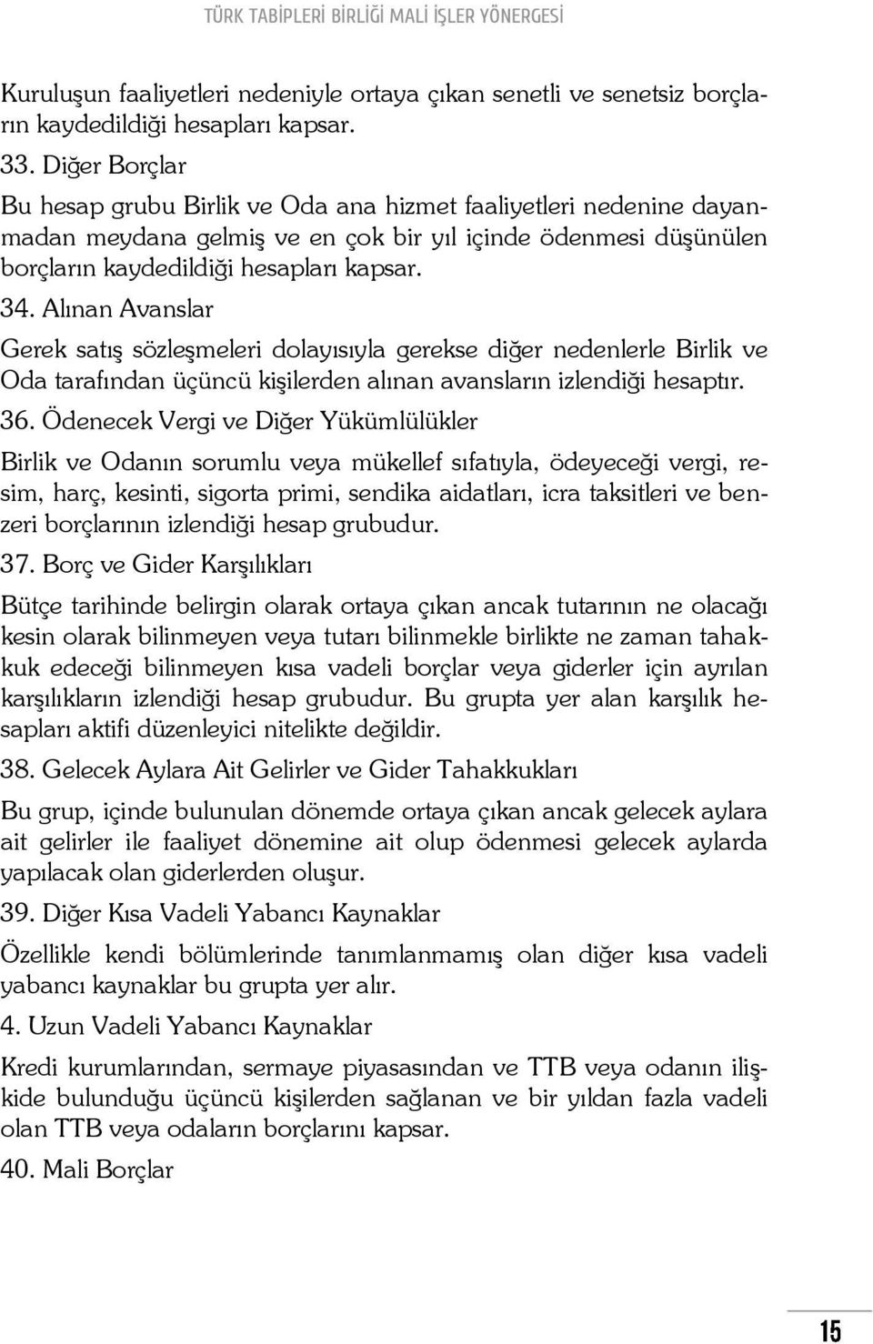 Alınan Avanslar Gerek satış sözleşmeleri dolayısıyla gerekse diğer nedenlerle Birlik ve Oda tarafından üçüncü kişilerden alınan avansların izlendiği hesaptır. 36.