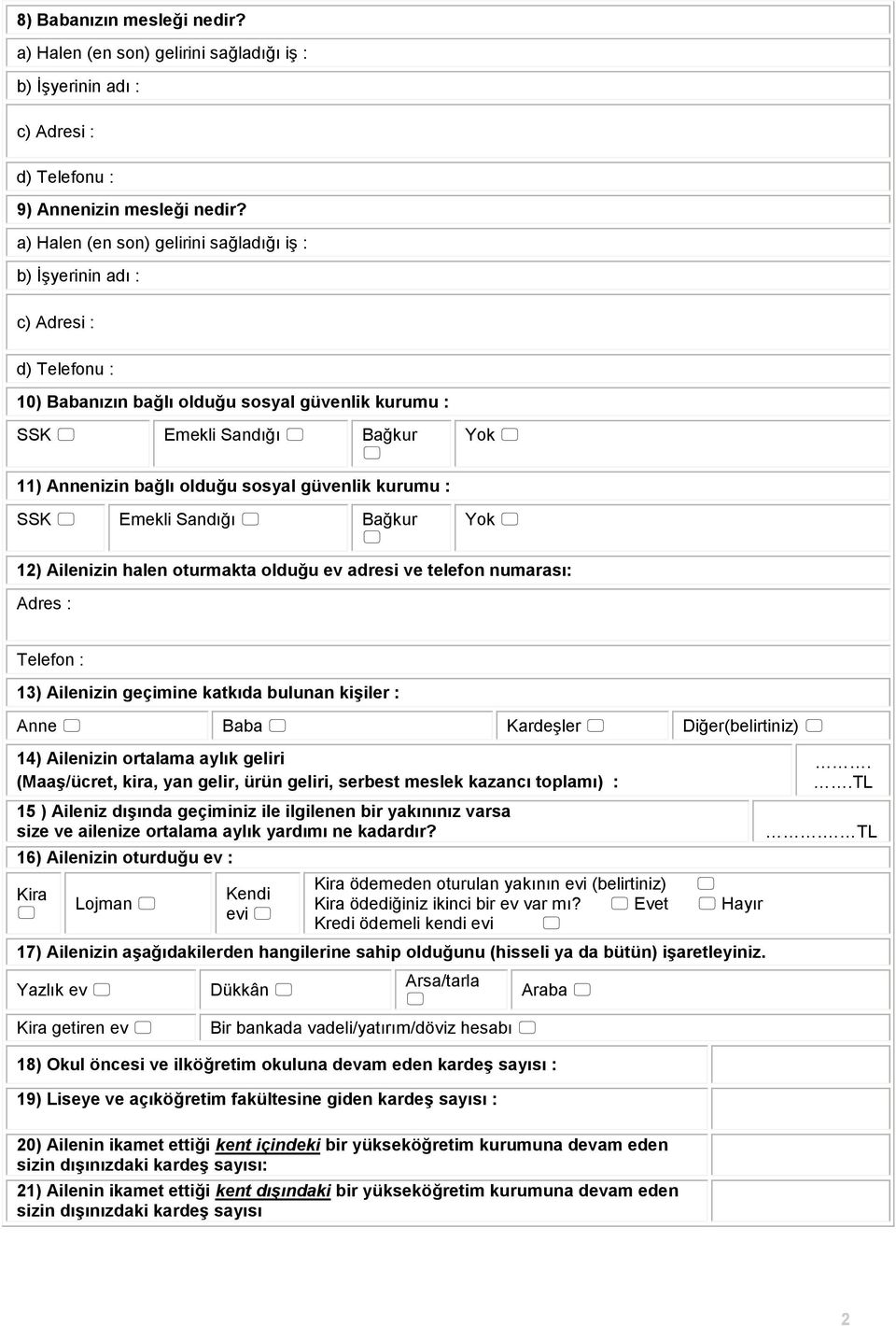 sosyal güvenlik kurumu : SSK Emekli Sandığı Bağkur Yok 12) Ailenizin halen oturmakta olduğu ev adresi ve telefon numarası: Adres : Telefon : 13) Ailenizin geçimine katkıda bulunan kişiler : Anne Baba