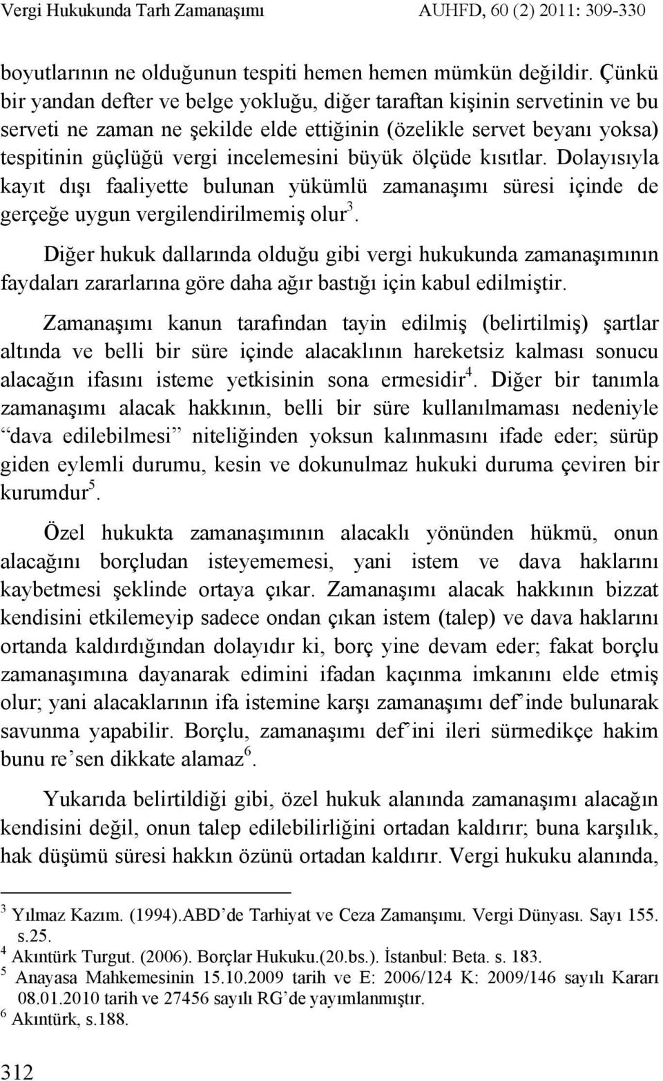 ölçüde kısıtlar. Dolayısıyla kayıt dışı faaliyette bulunan yükümlü zamanaşımı süresi içinde de gerçeğe uygun vergilendirilmemiş olur 3.