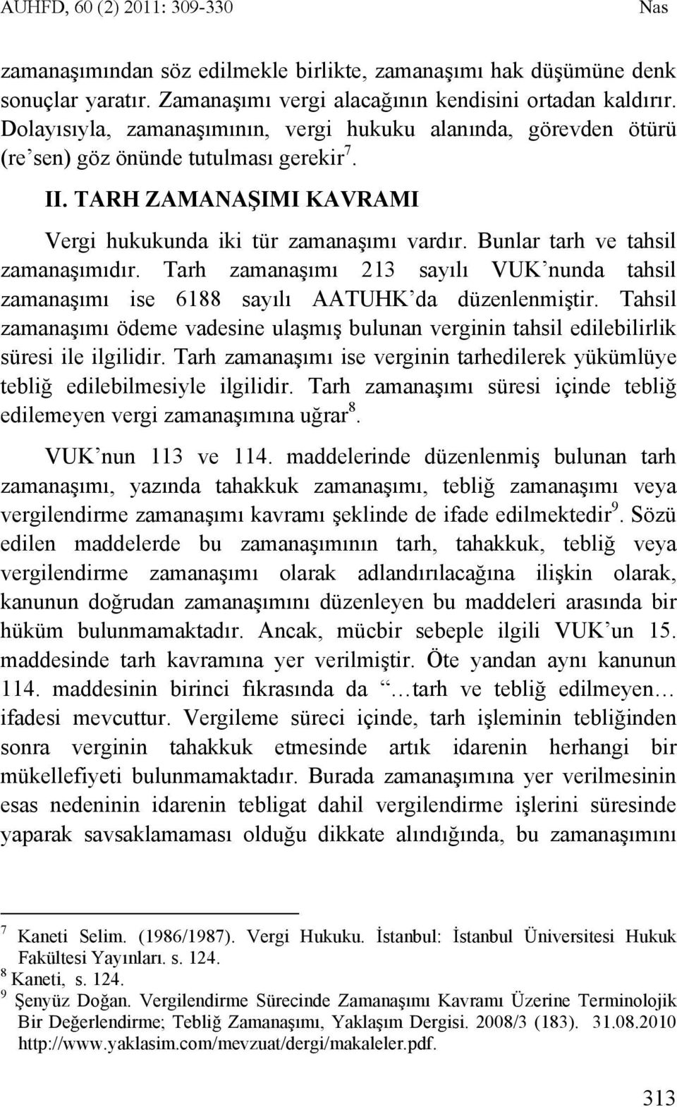 Bunlar tarh ve tahsil zamanaşımıdır. Tarh zamanaşımı 213 sayılı VUK nunda tahsil zamanaşımı ise 6188 sayılı AATUHK da düzenlenmiştir.