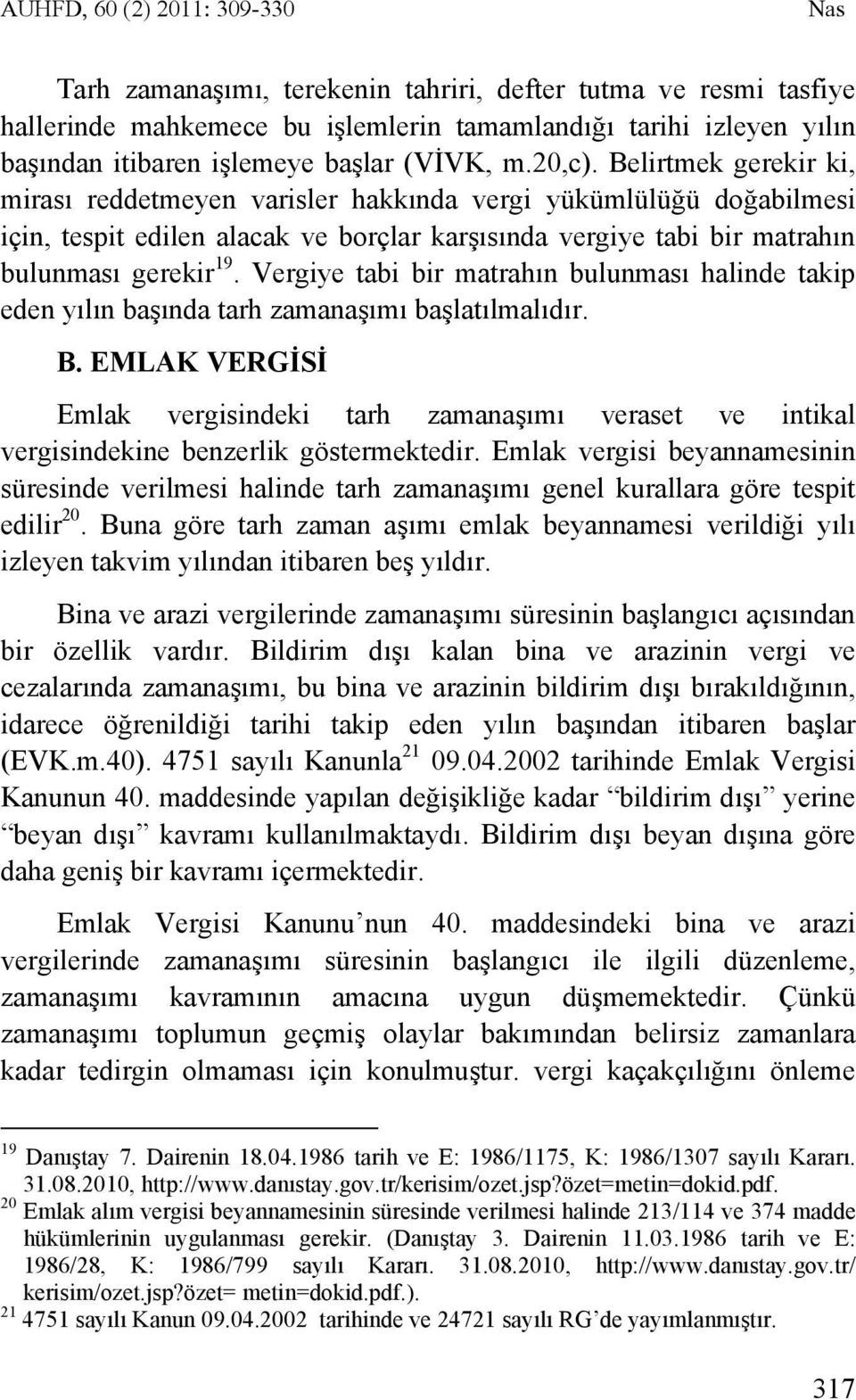 Belirtmek gerekir ki, mirası reddetmeyen varisler hakkında vergi yükümlülüğü doğabilmesi için, tespit edilen alacak ve borçlar karşısında vergiye tabi bir matrahın bulunması gerekir 19.