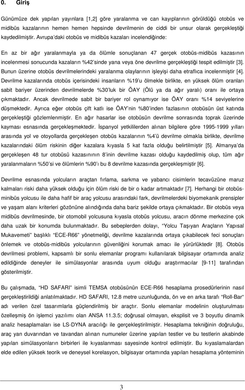 Avrupa daki otobüs ve midibüs kazaları incelendiğinde: En az bir ağır yaralanmayla ya da ölümle sonuçlanan 47 gerçek otobüs-midibüs kazasının incelenmesi sonucunda kazaların %42 sinde yana veya öne