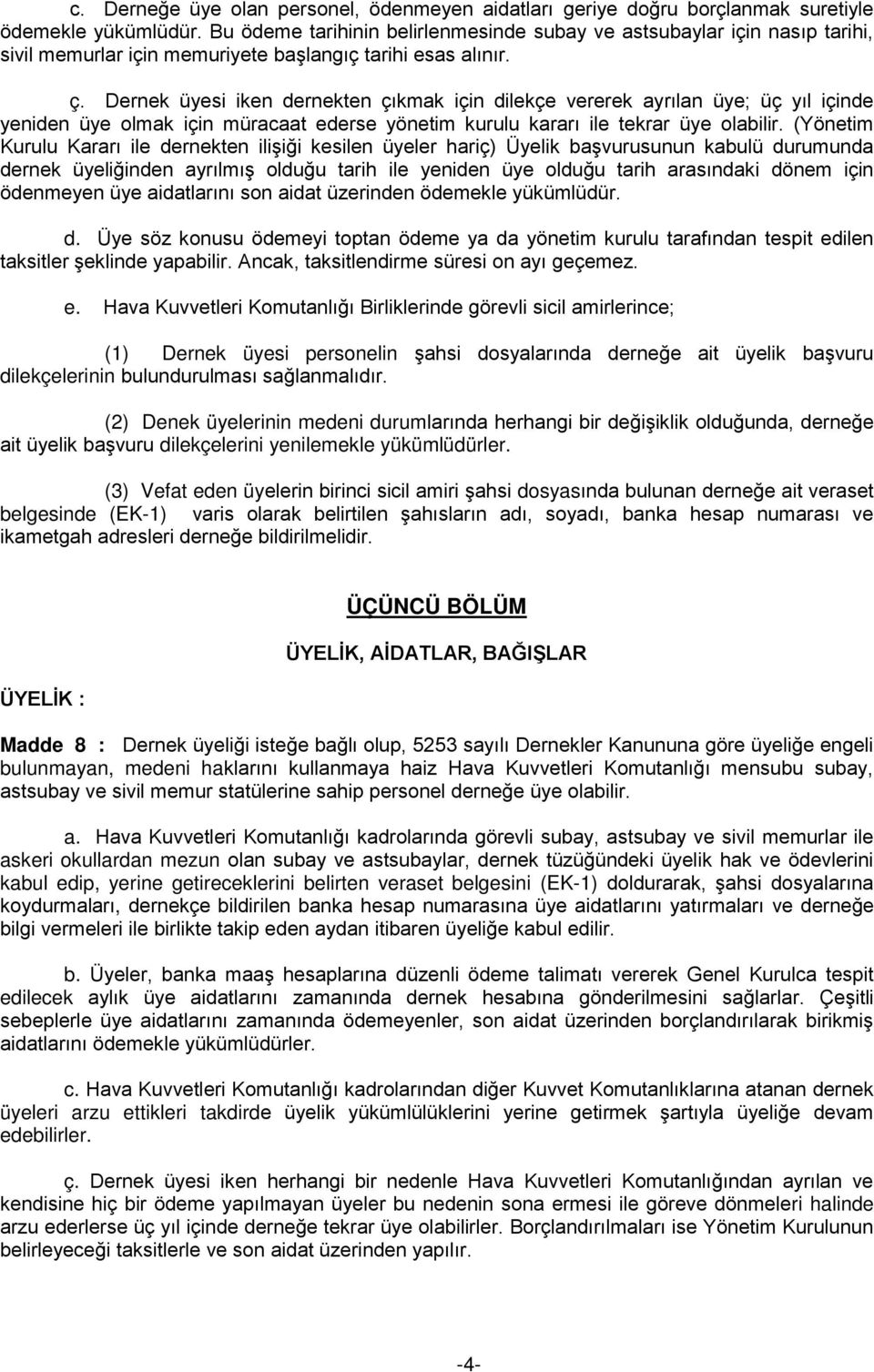 Dernek üyesi iken dernekten çıkmak için dilekçe vererek ayrılan üye; üç yıl içinde yeniden üye olmak için müracaat ederse yönetim kurulu kararı ile tekrar üye olabilir.