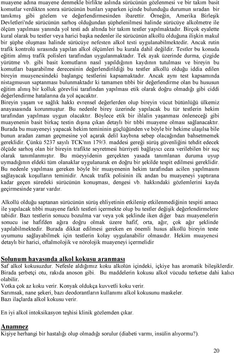 Örneğin, Amerika Birleşik Devletleri'nde sürücünün sarhoş olduğundan şüphelenilmesi halinde sürücüye alkolmetre ile ölçüm yapılması yanında yol testi adı altında bir takım testler yapılmaktadır.