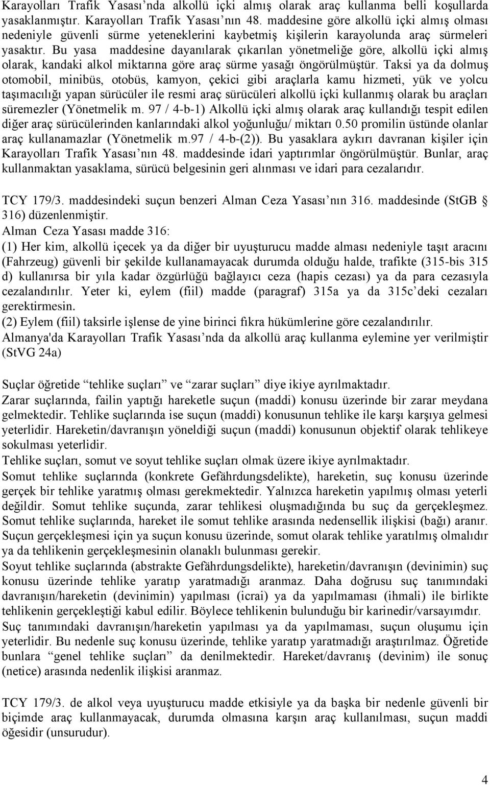 Bu yasa maddesine dayanılarak çıkarılan yönetmeliğe göre, alkollü içki almış olarak, kandaki alkol miktarına göre araç sürme yasağı öngörülmüştür.