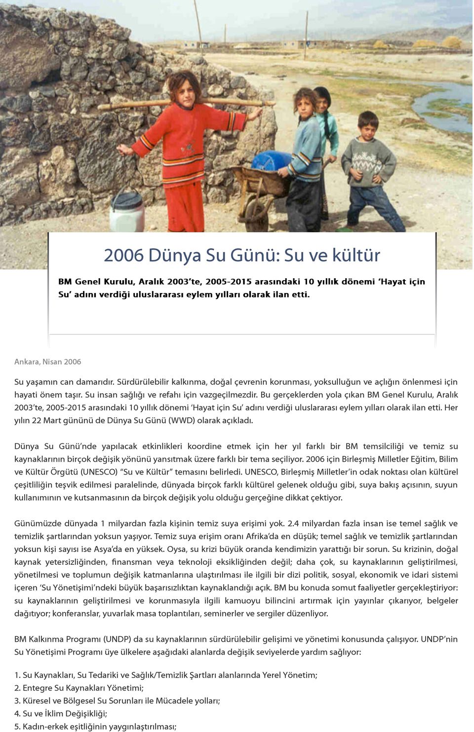 Bu gerçeklerden yola çıkan BM Genel Kurulu, Aralık 2003 te, 2005-2015 arasındaki 10 yıllık dönemi Hayat için Su adını verdiği uluslararası eylem yılları olarak ilan etti.