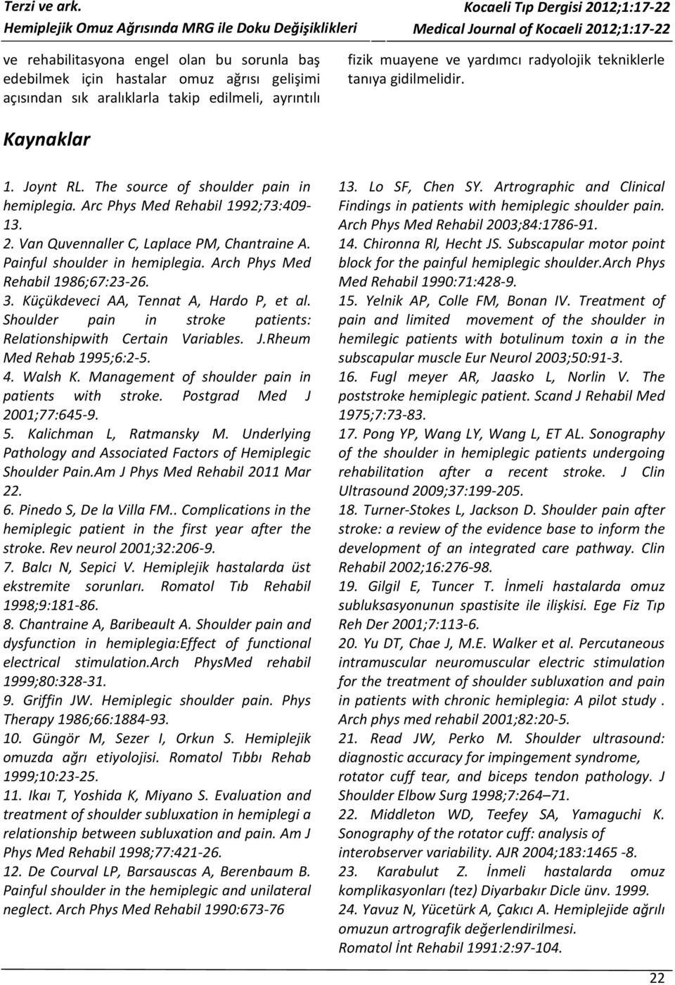 Arch Phys Med Rehabil 1986;67:23-26. 3. Küçükdeveci AA, Tennat A, Hardo P, et al. Shoulder pain in stroke patients: Relationshipwith Certain Variables. J.Rheum Med Rehab 1995;6:2-5. 4. Walsh K.