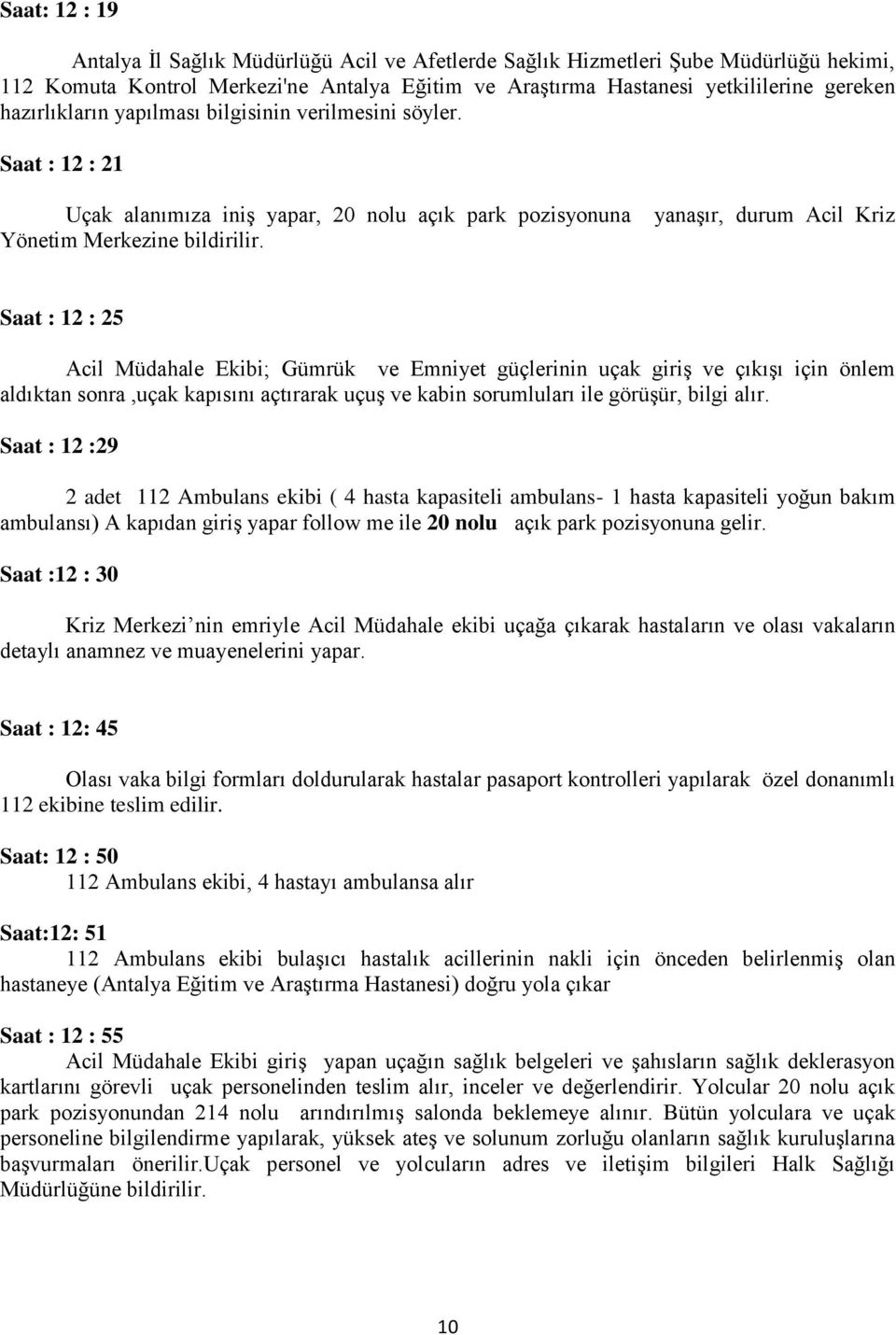 yanaşır, durum Acil Kriz Saat : 12 : 25 Acil Müdahale Ekibi; Gümrük ve Emniyet güçlerinin uçak giriş ve çıkışı için önlem aldıktan sonra,uçak kapısını açtırarak uçuş ve kabin sorumluları ile görüşür,