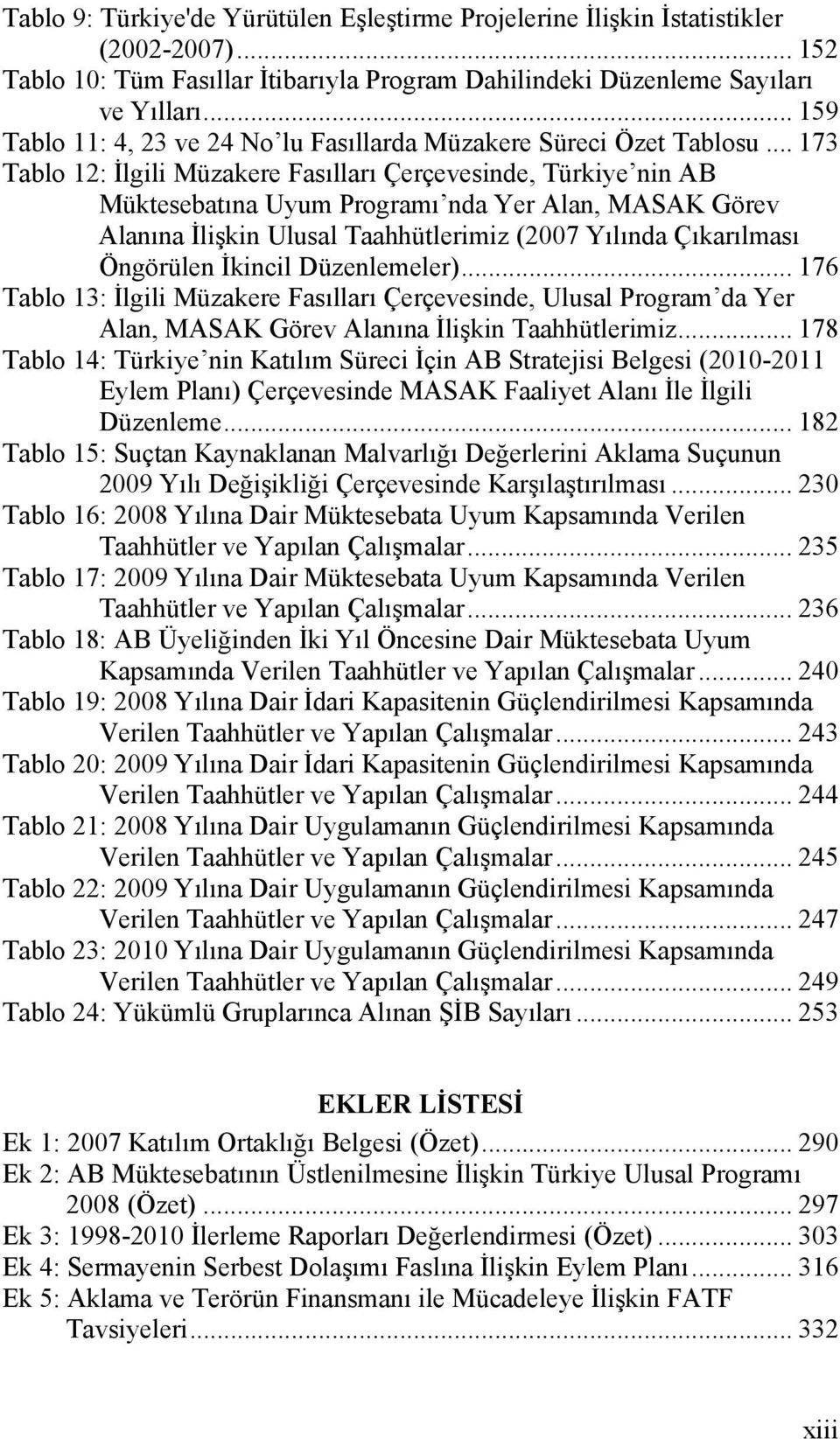 .. 173 Tablo 12: İlgili Müzakere Fasılları Çerçevesinde, Türkiye nin AB Müktesebatına Uyum Programı nda Yer Alan, MASAK Görev Alanına İlişkin Ulusal Taahhütlerimiz (2007 Yılında Çıkarılması Öngörülen