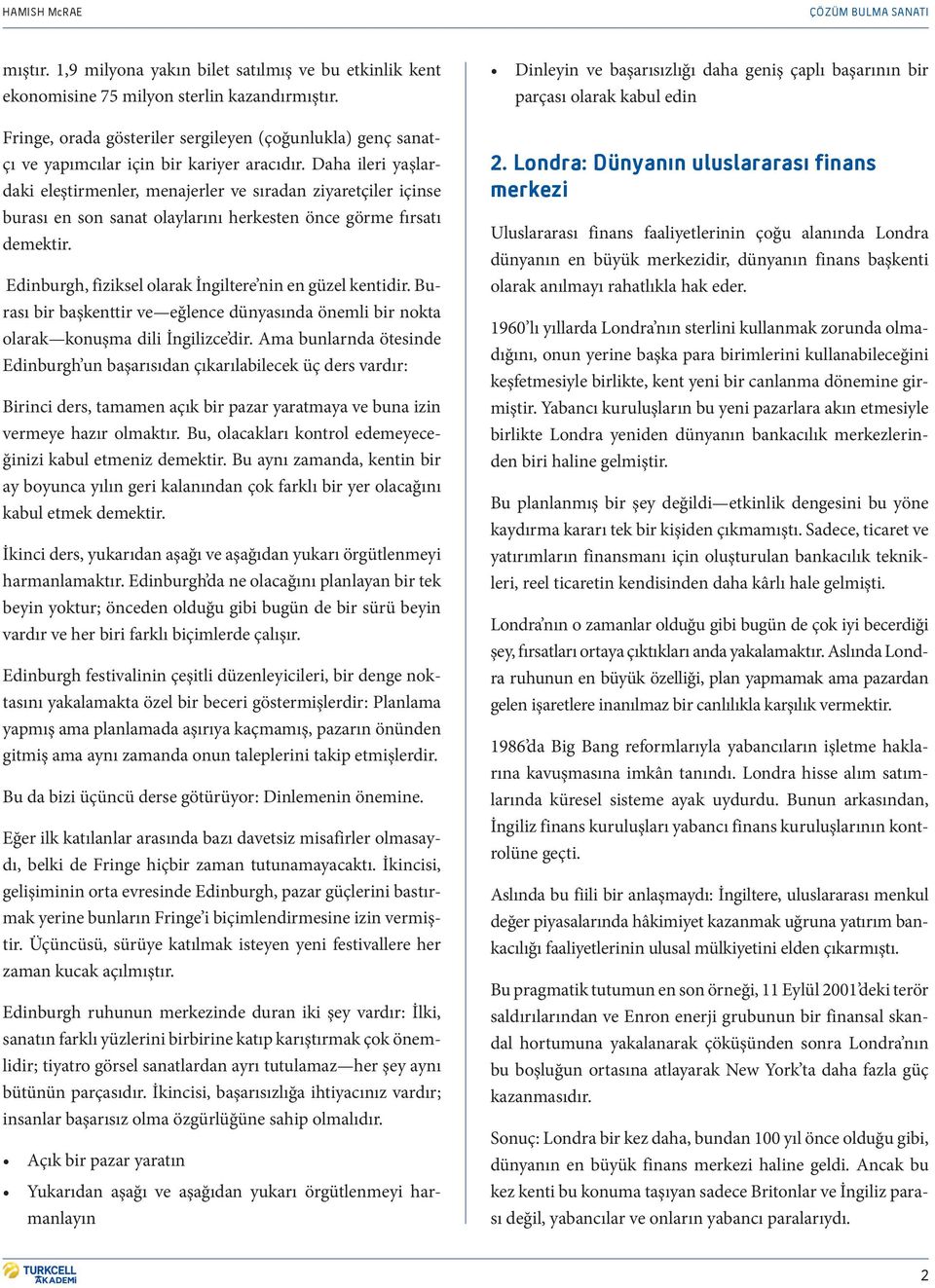 Daha ileri yaşlardaki eleştirmenler, menajerler ve sıradan ziyaretçiler içinse burası en son sanat olaylarını herkesten önce görme fırsatı demektir.