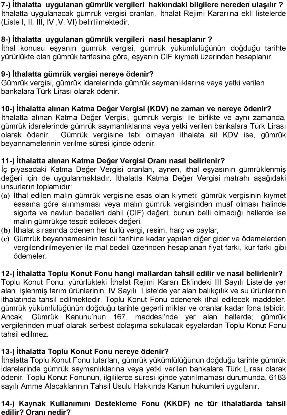 İthal konusu eşyanın gümrük vergisi, gümrük yükümlülüğünün doğduğu tarihte yürürlükte olan gümrük tarifesine göre, eşyanın CIF kıymeti üzerinden hesaplanır. 9-) İthalatta gümrük vergisi nereye ödenir?