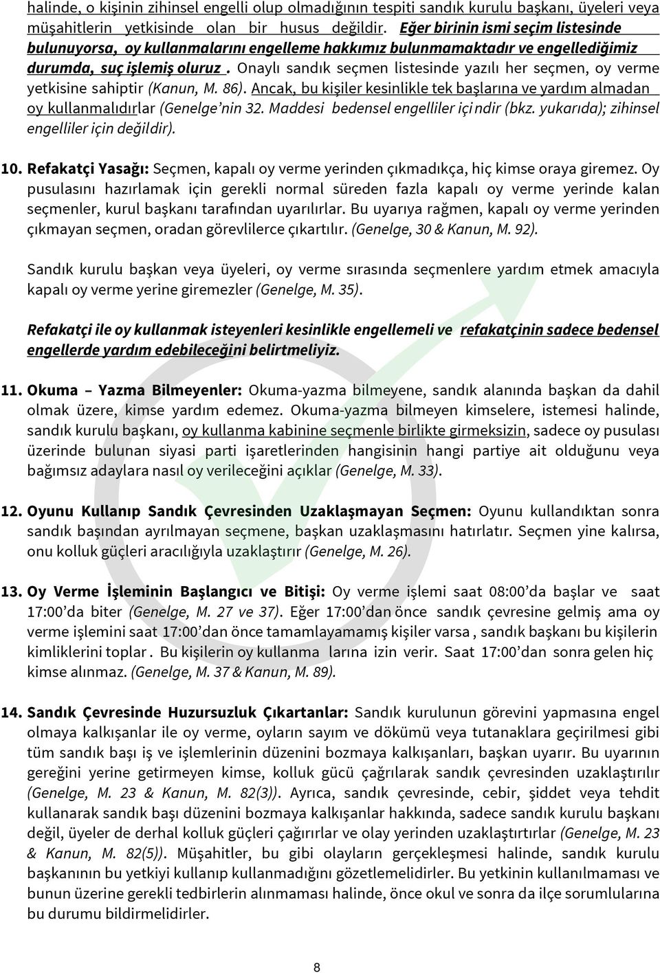 Onaylı sandık seçmen listesinde yazılı her seçmen, oy verme yetkisine sahiptir (Kanun, M. 86). Ancak, bu kişiler kesinlikle tek başlarına ve yardım almadan oy kullanmalıdırlar (Genelge nin 32.