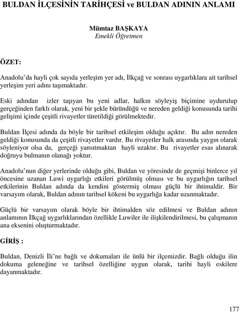 Eski adından izler taşıyan bu yeni adlar, halkın söyleyiş biçimine uydurulup gerçeğinden farklı olarak, yeni bir şekle büründüğü ve nereden geldiği konusunda tarihi gelişimi içinde çeşitli rivayetler