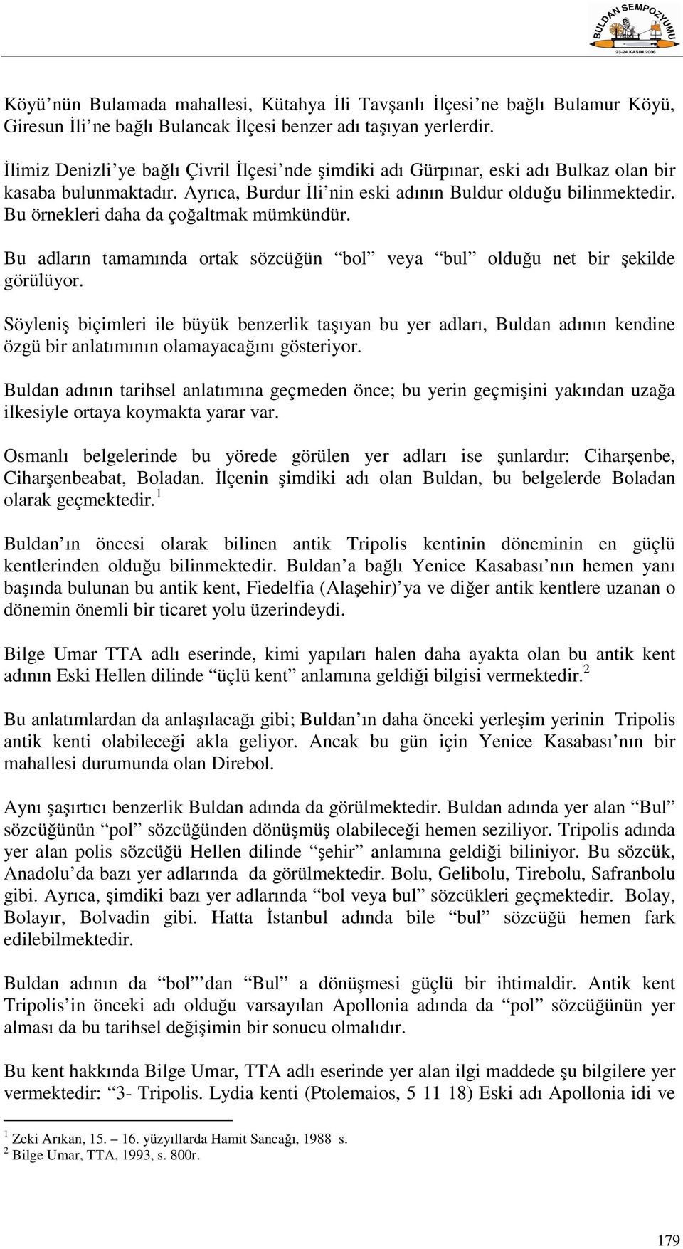 Bu örnekleri daha da çoğaltmak mümkündür. Bu adların tamamında ortak sözcüğün bol veya bul olduğu net bir şekilde görülüyor.