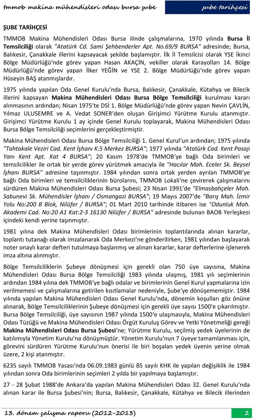 İlk İl Temsilcisi olarak YSE İkinci Bölge Müdürlüğü nde görev yapan Hasan AKAÇİN, vekiller olarak Karayolları 14. Bölge Müdürlüğü nde görev yapan İlker YEĞİN ve YSE 2.